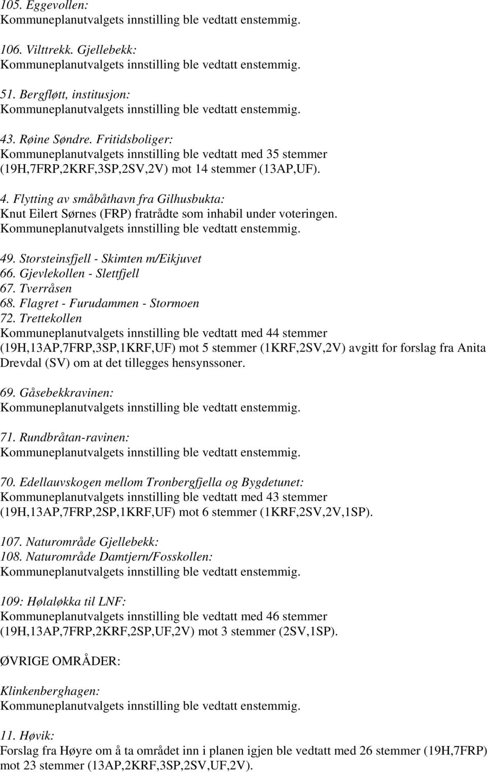 Flytting av småbåthavn fra Gilhusbukta: Knut Eilert Sørnes (FRP) fratrådte som inhabil under voteringen. 49. Storsteinsfjell - Skimten m/eikjuvet 66. Gjevlekollen - Slettfjell 67. Tverråsen 68.