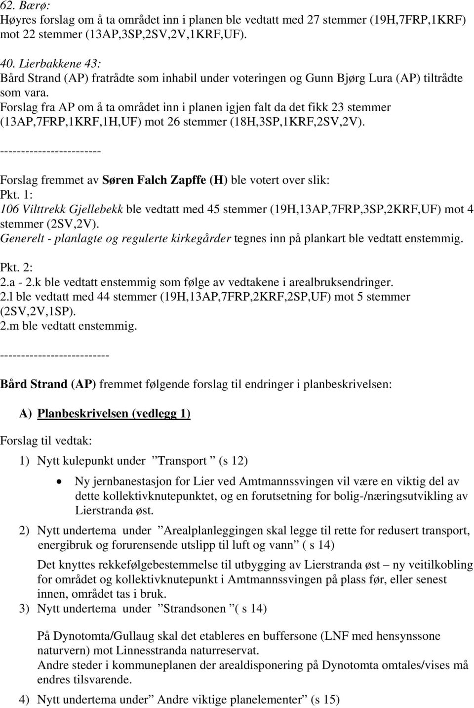 Forslag fra AP om å ta området inn i planen igjen falt da det fikk 23 stemmer (13AP,7FRP,1KRF,1H,UF) mot 26 stemmer (18H,3SP,1KRF,2SV,2V).