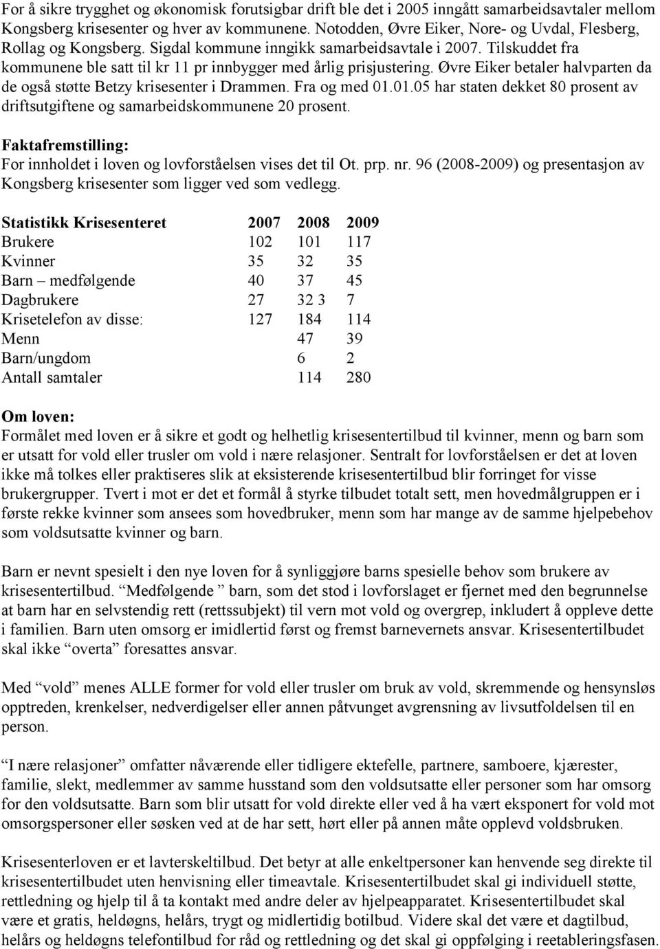 Øvre Eiker betaler halvparten da de også støtte Betzy krisesenter i Drammen. Fra og med 01.01.05 har staten dekket 80 prosent av driftsutgiftene og samarbeidskommunene 20 prosent.