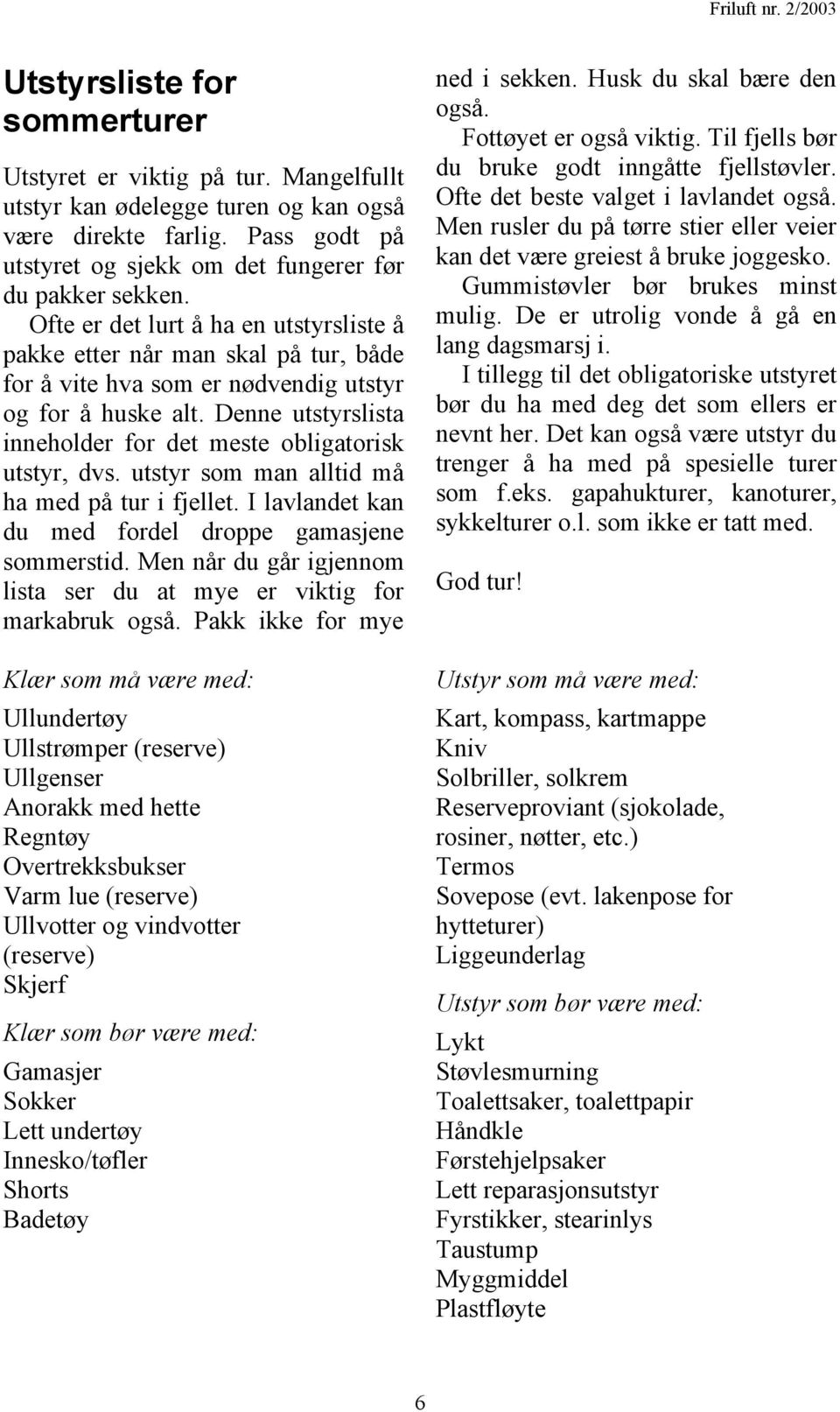 Denne utstyrslista inneholder for det meste obligatorisk utstyr, dvs. utstyr som man alltid må ha med på tur i fjellet. I lavlandet kan du med fordel droppe gamasjene sommerstid.