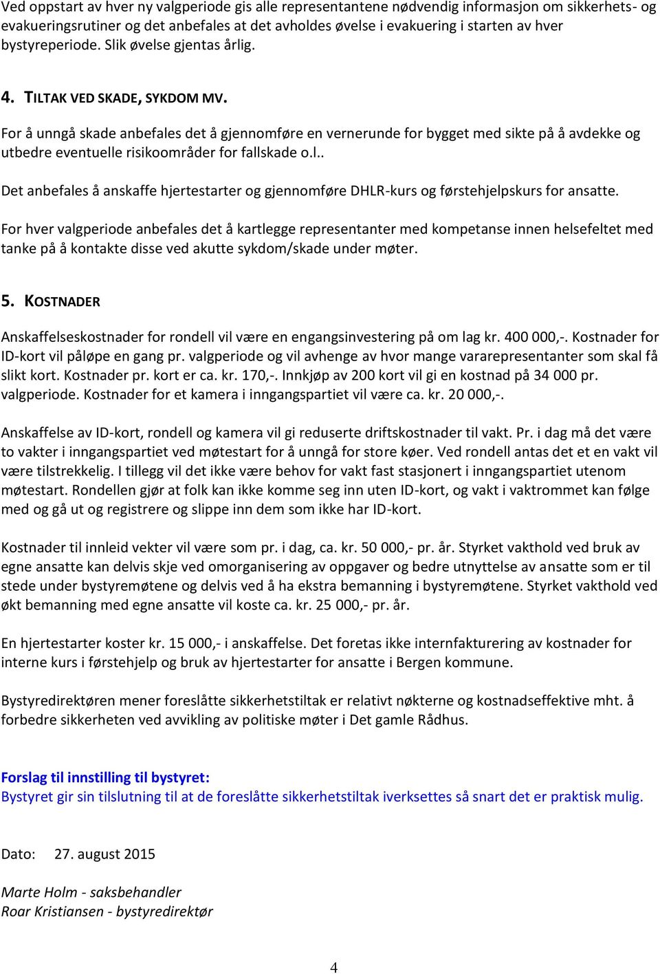 For å unngå skade anbefales det å gjennomføre en vernerunde for bygget med sikte på å avdekke og utbedre eventuelle risikoområder for fallskade o.l.. Det anbefales å anskaffe hjertestarter og gjennomføre DHLR-kurs og førstehjelpskurs for ansatte.