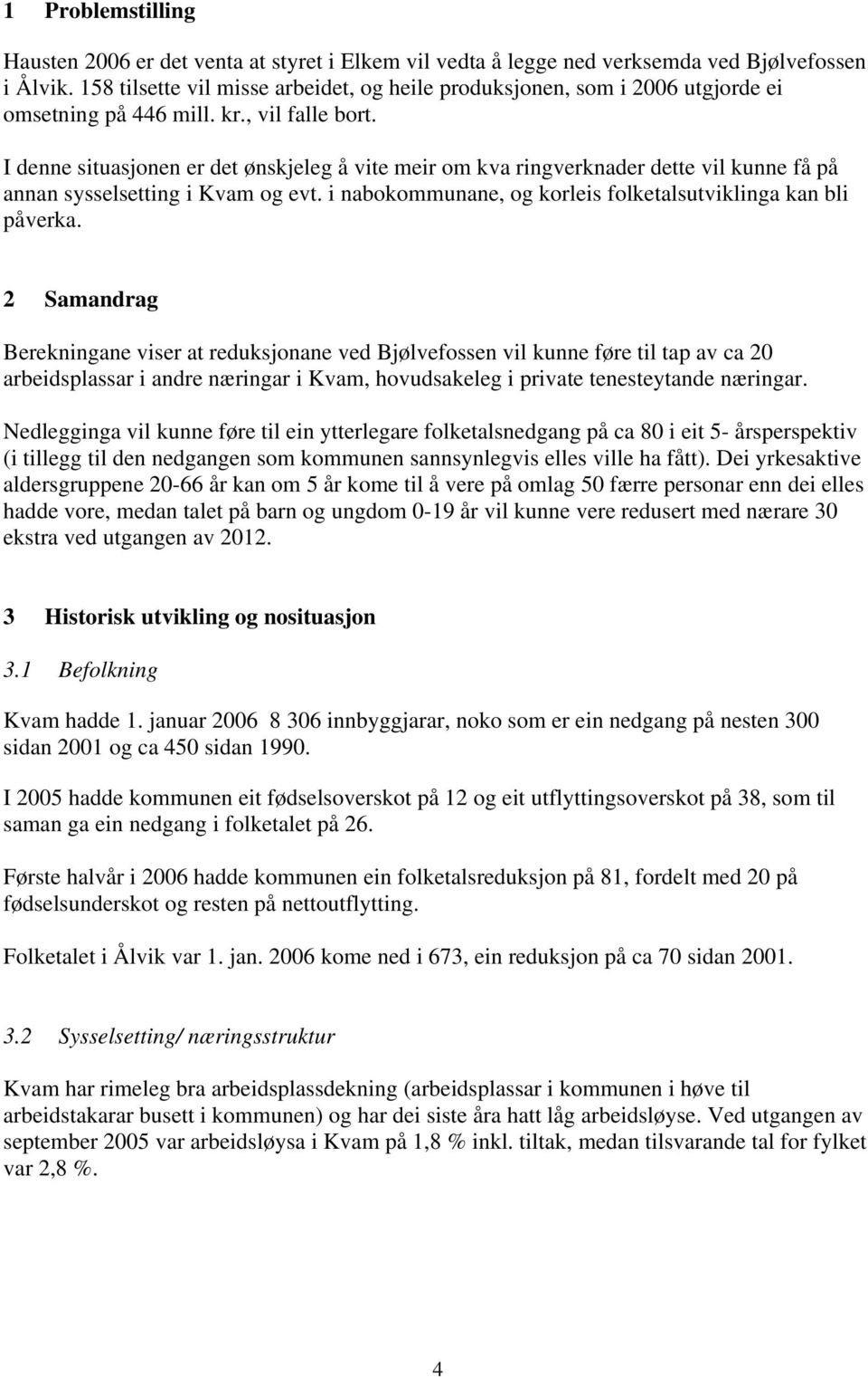 I denne situasjonen er det ønskjeleg å vite meir om kva ringverknader dette vil kunne få på annan sysselsetting i Kvam og evt. i nabokommunane, og korleis folketalsutviklinga kan bli påverka.