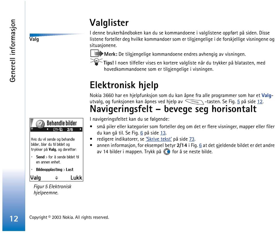 I noen tilfeller vises en kortere valgliste når du trykker på blatasten, med hovedkommandoene som er tilgjengelige i visningen.