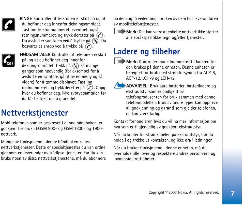 Trykk på så mange ganger som nødvendig (for eksempel for å avslutte en samtale, gå ut av en meny og så videre) for å tømme displayet. Tast inn nødnummeret, og trykk deretter på.