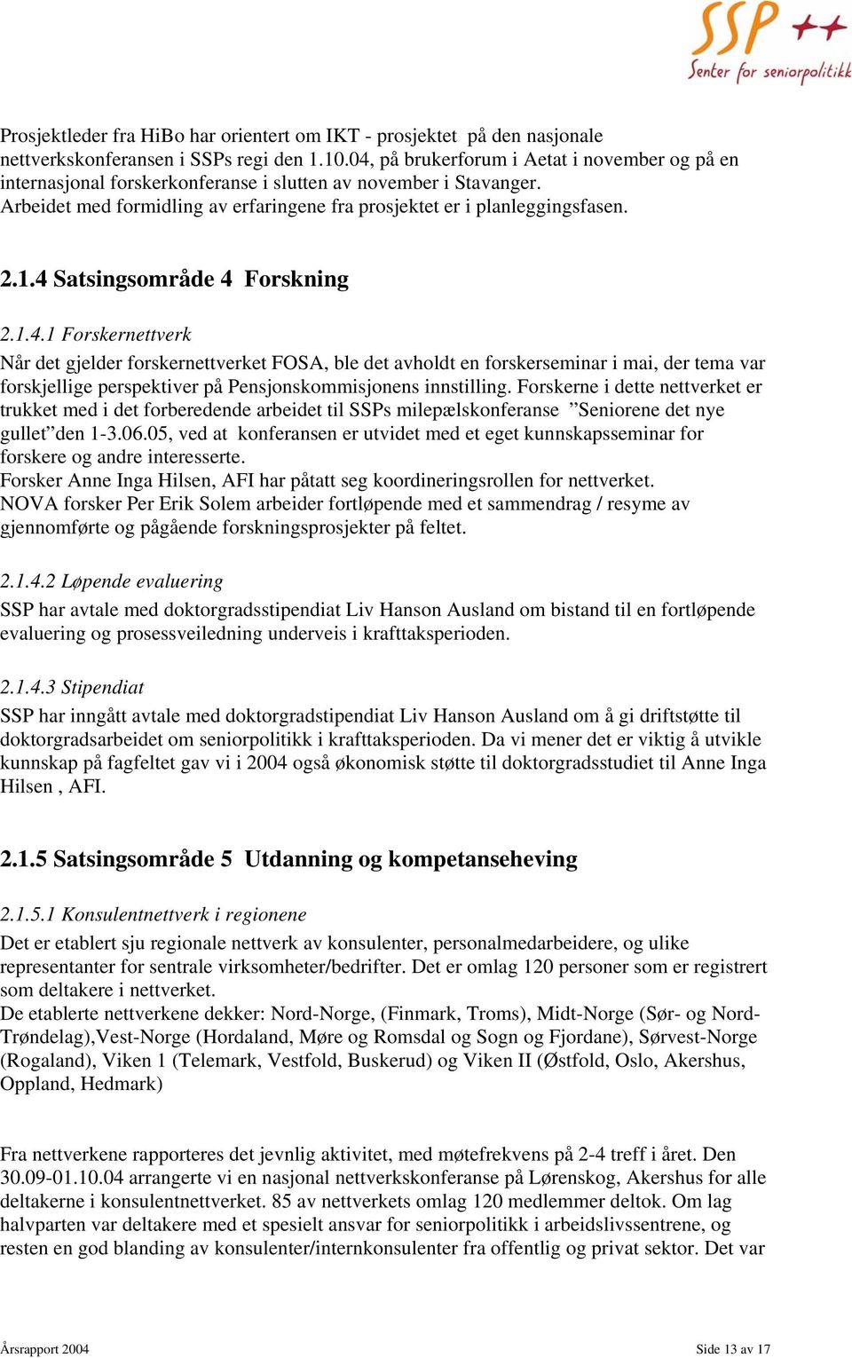 4 Satsingsområde 4 Forskning 2.1.4.1 Forskernettverk Når det gjelder forskernettverket FOSA, ble det avholdt en forskerseminar i mai, der tema var forskjellige perspektiver på Pensjonskommisjonens innstilling.