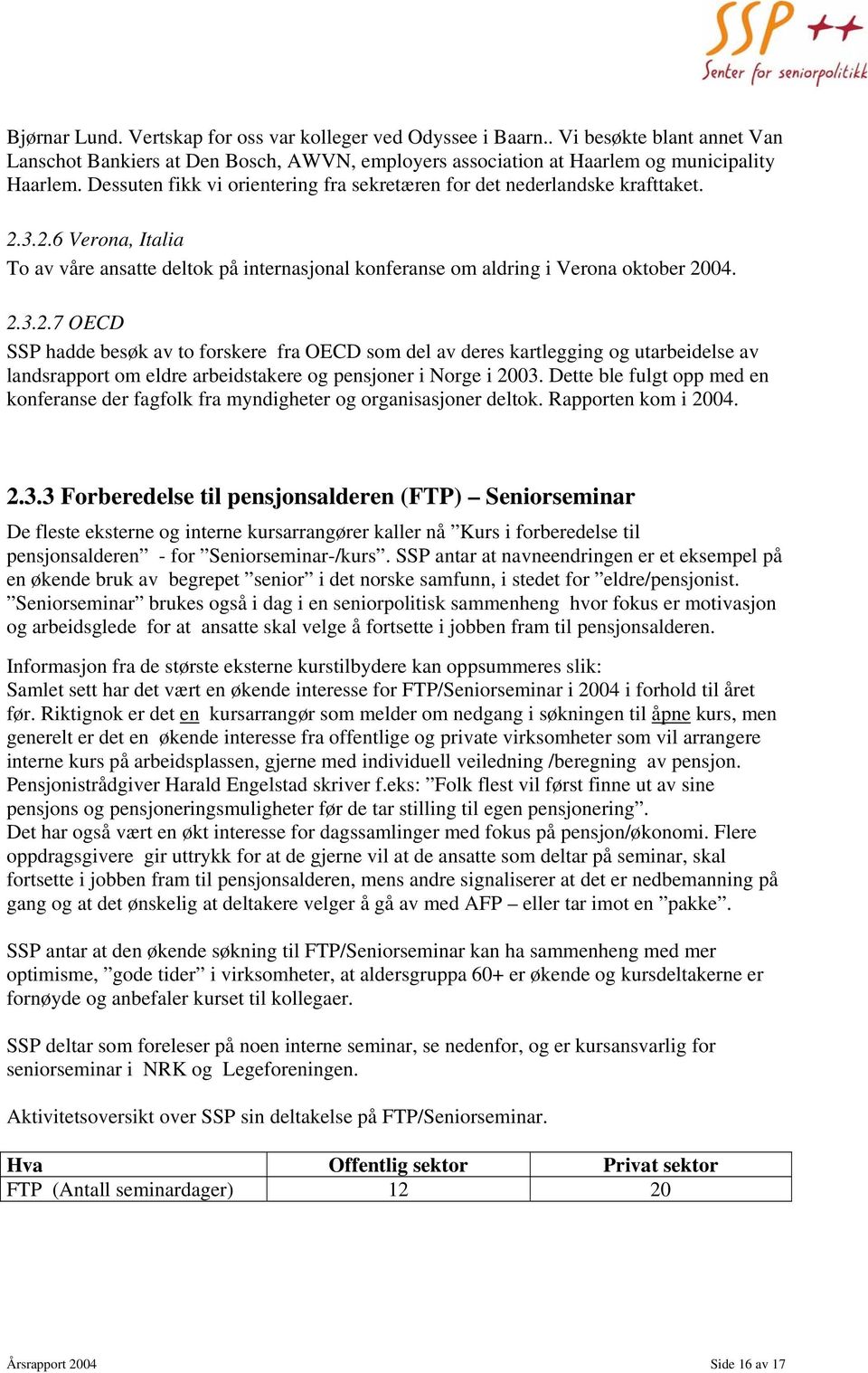 3.2.6 Verona, Italia To av våre ansatte deltok på internasjonal konferanse om aldring i Verona oktober 2004. 2.3.2.7 OECD SSP hadde besøk av to forskere fra OECD som del av deres kartlegging og utarbeidelse av landsrapport om eldre arbeidstakere og pensjoner i Norge i 2003.