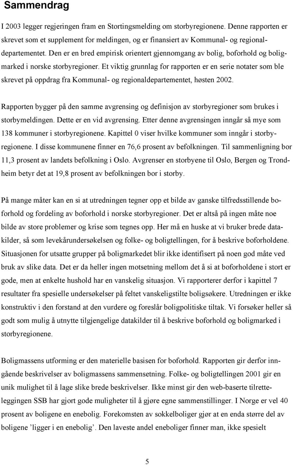 Et viktig grunnlag for rapporten er en serie notater som ble skrevet på oppdrag fra Kommunal- og regionaldepartementet, høsten 2002.