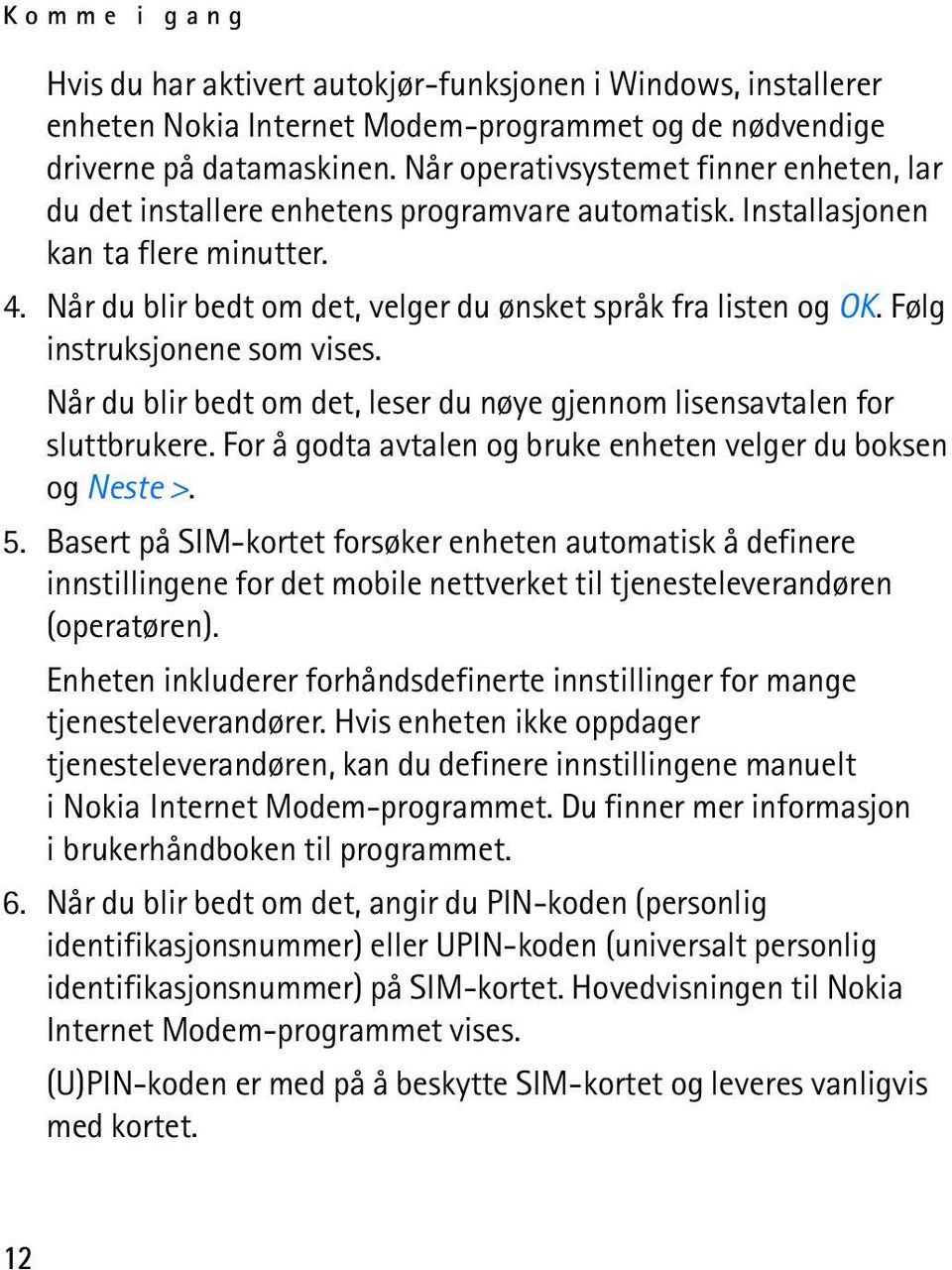 Følg instruksjonene som vises. Når du blir bedt om det, leser du nøye gjennom lisensavtalen for sluttbrukere. For å godta avtalen og bruke enheten velger du boksen og Neste >. 5.