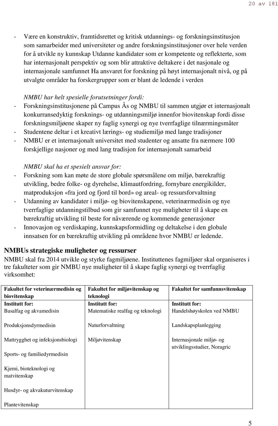 på høyt internasjonalt nivå, og på utvalgte områder ha forskergrupper som er blant de ledende i verden NMBU har helt spesielle forutsetninger fordi: - Forskningsinstitusjonene på Campus Ås og NMBU