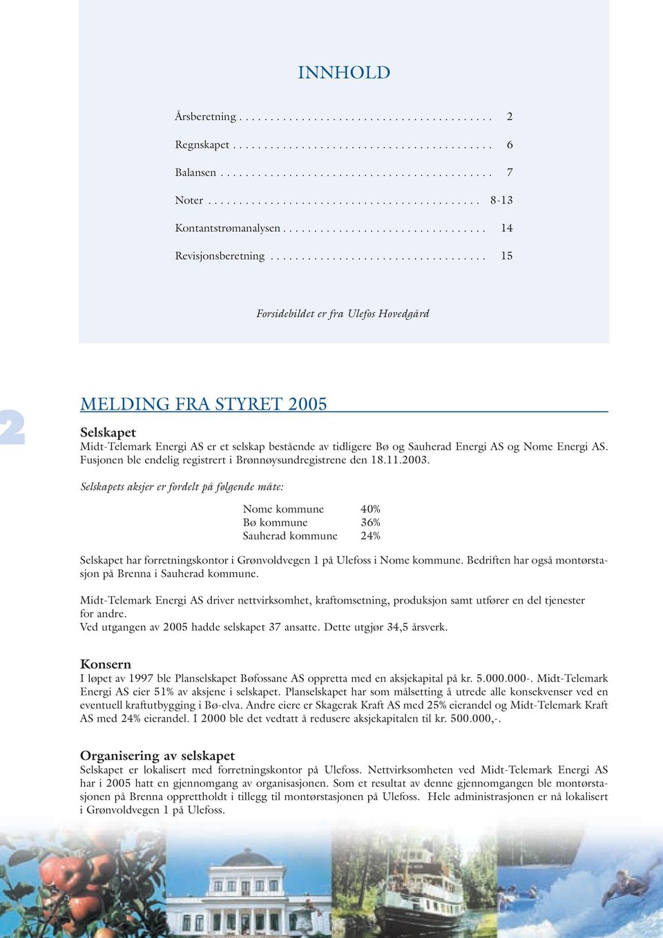 .................................. 15 Forsidebildet er fra Ulefos Hovedgård MELDING FRA STYRET 2005 Selskapet Midt-Telemark Energi AS er et selskap bestående av tidligere Bø og Sauherad Energi AS og Nome Energi AS.