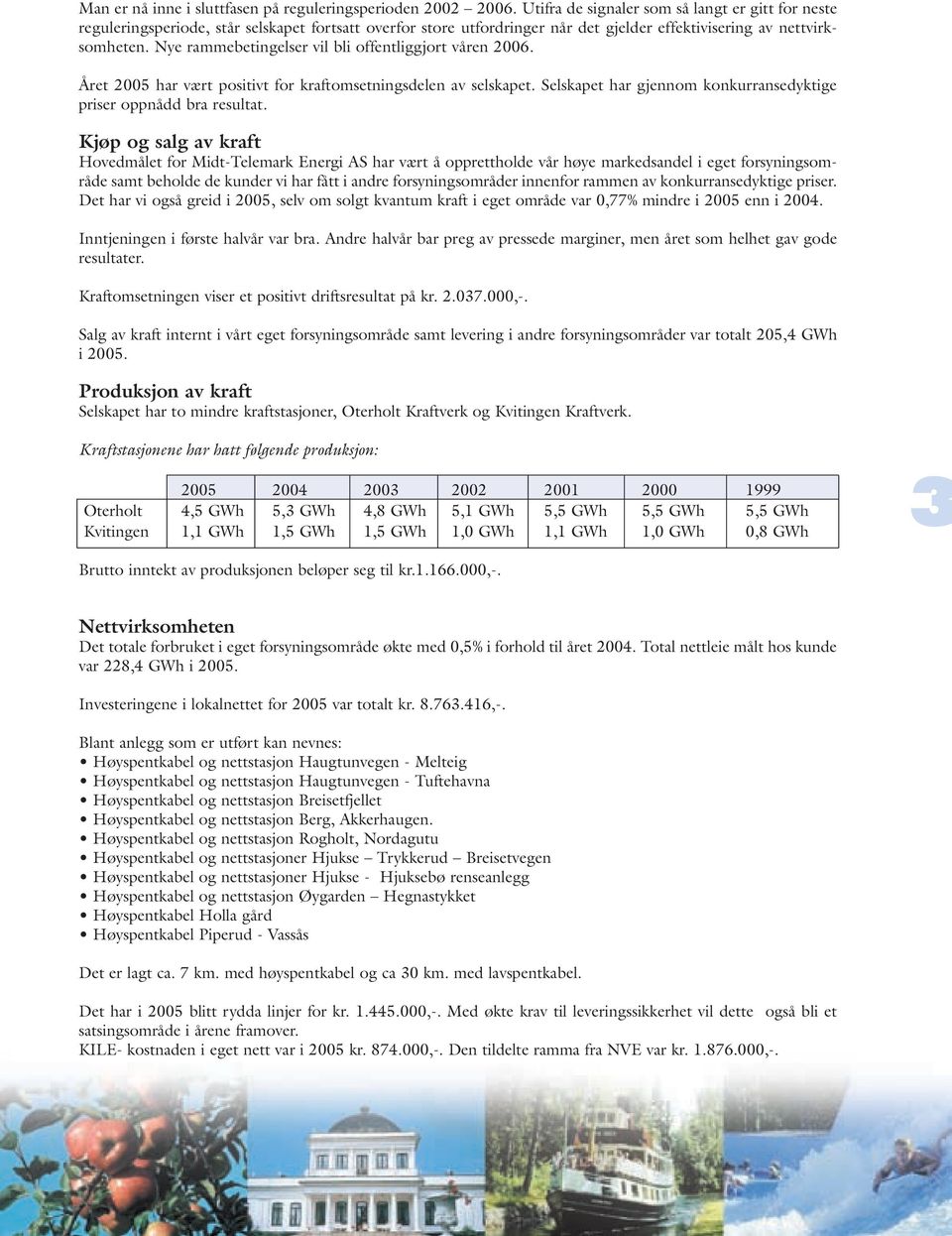 Nye rammebetingelser vil bli offentliggjort våren 2006. Året 2005 har vært positivt for kraftomsetningsdelen av selskapet. Selskapet har gjennom konkurransedyktige priser oppnådd bra resultat.