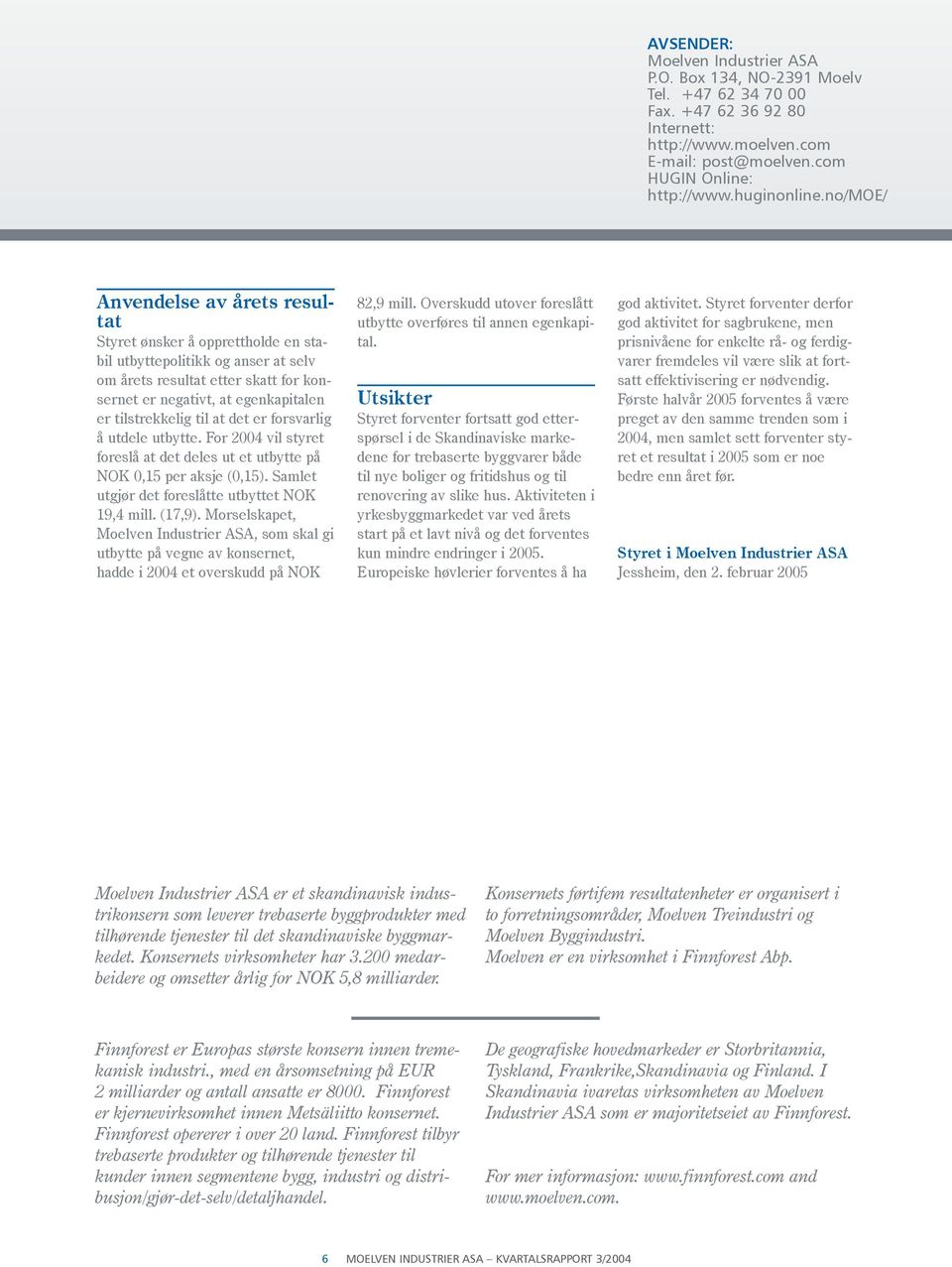 til at det er forsvarlig å utdele utbytte. For 2004 vil styret foreslå at det deles ut et utbytte på NOK 0,15 per aksje (0,15). Samlet utgjør det foreslåtte utbyttet NOK 19,4 mill. (17,9).