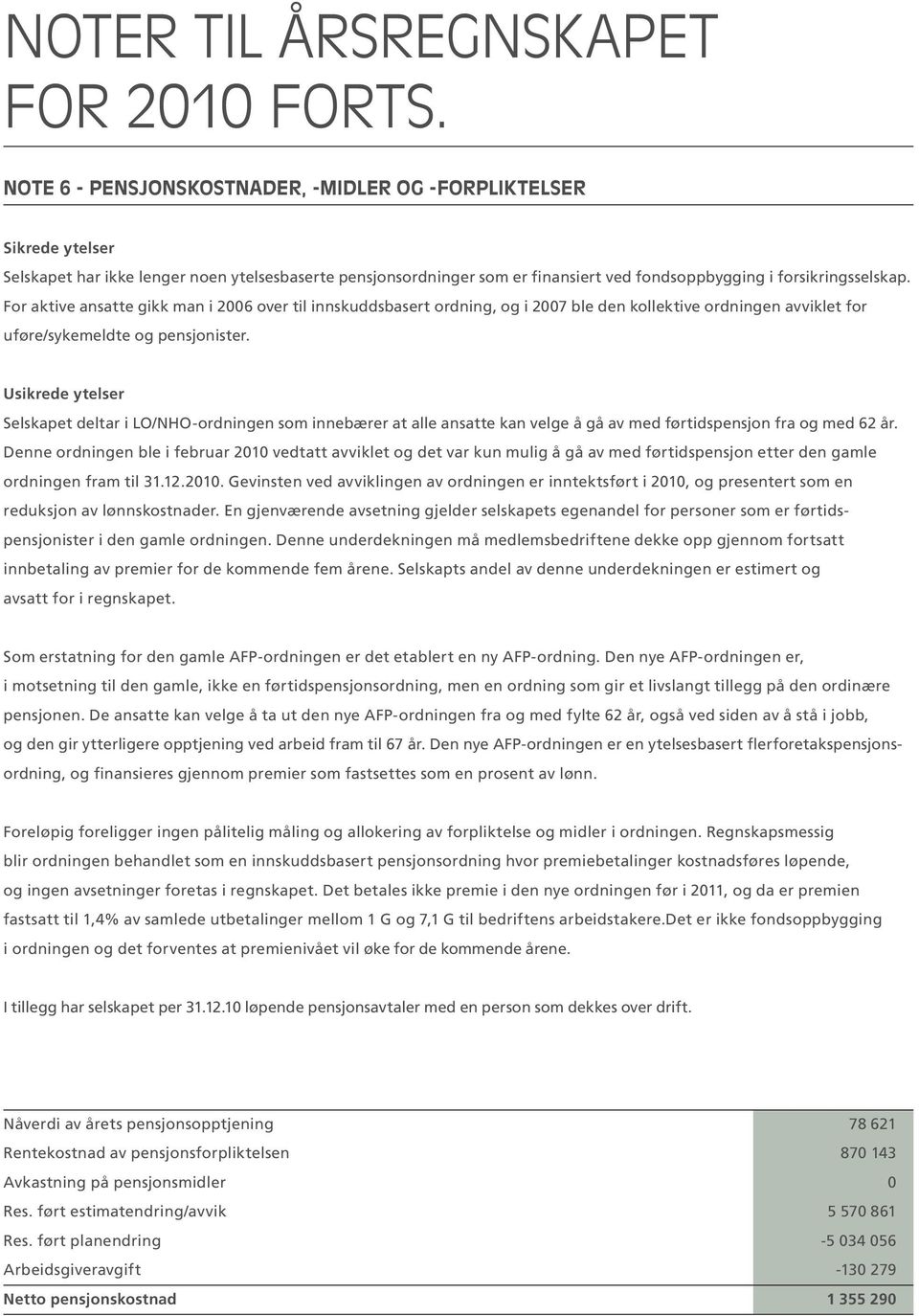 For aktive ansatte gikk man i 2006 over til innskuddsbasert ordning, og i 2007 ble den kollektive ordningen avviklet for uføre/sykemeldte og pensjonister.