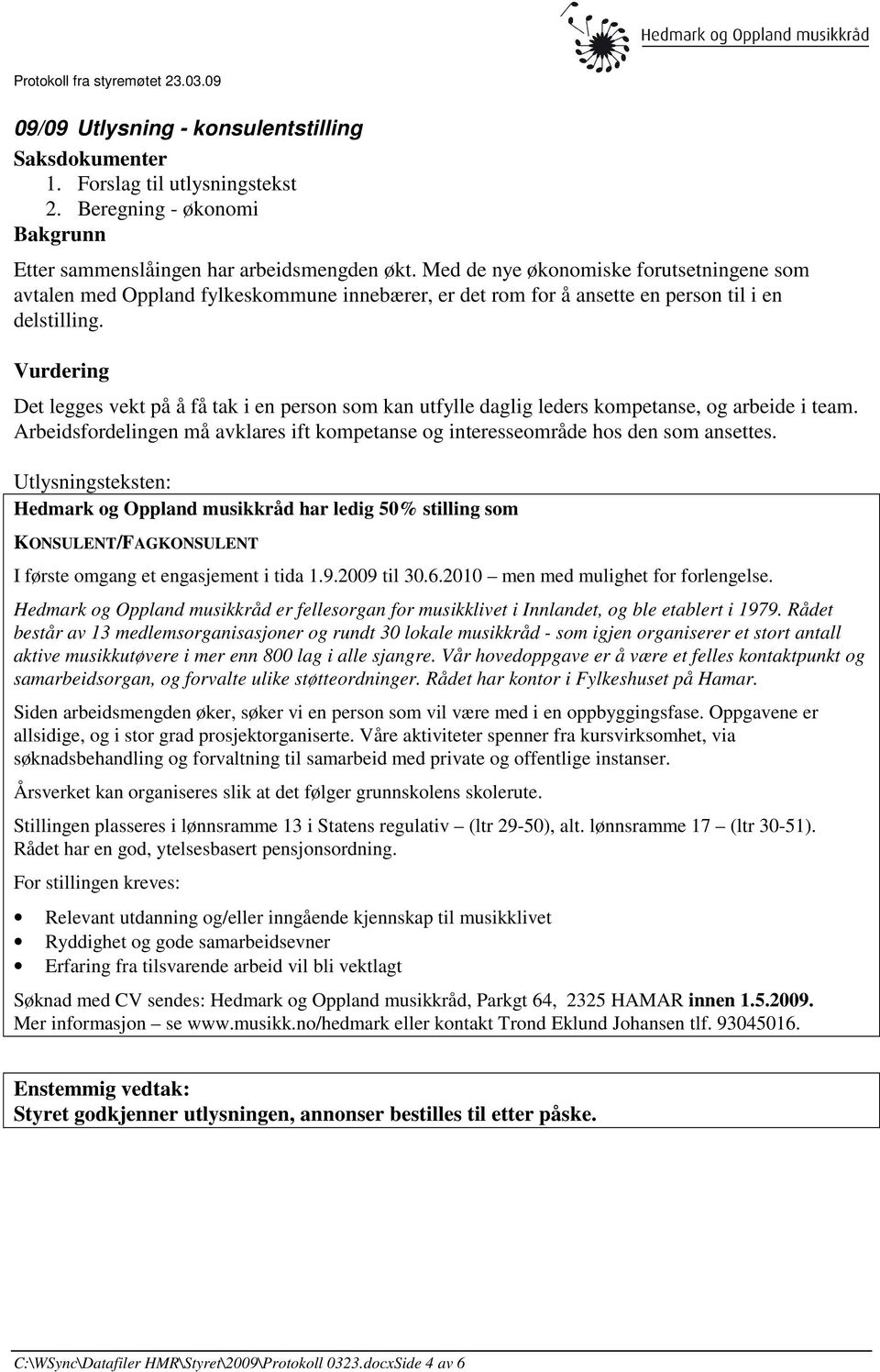 Vurdering Det legges vekt på å få tak i en person som kan utfylle daglig leders kompetanse, og arbeide i team. Arbeidsfordelingen må avklares ift kompetanse og interesseområde hos den som ansettes.