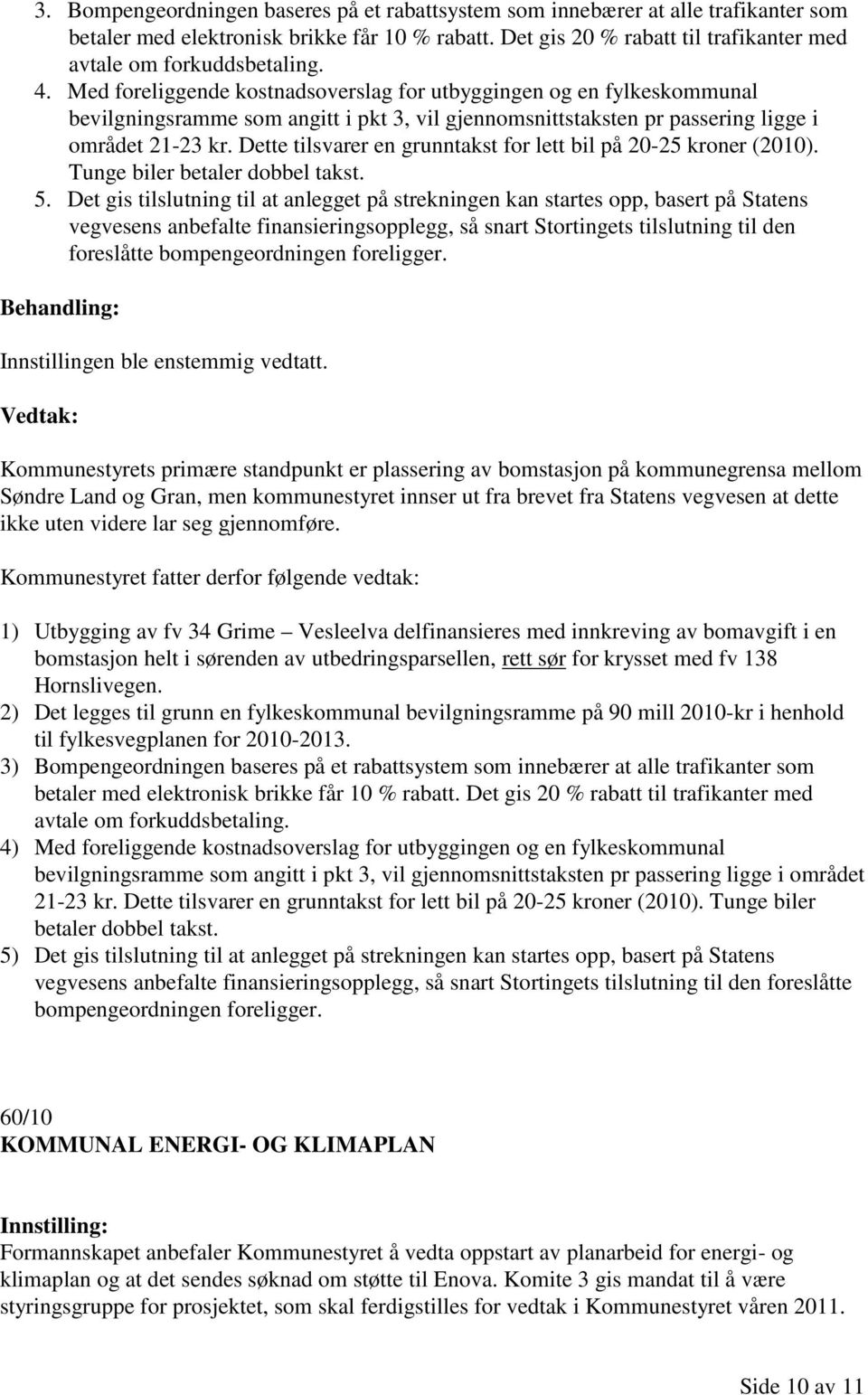 Med foreliggende kostnadsoverslag for utbyggingen og en fylkeskommunal bevilgningsramme som angitt i pkt 3, vil gjennomsnittstaksten pr passering ligge i området 21-23 kr.