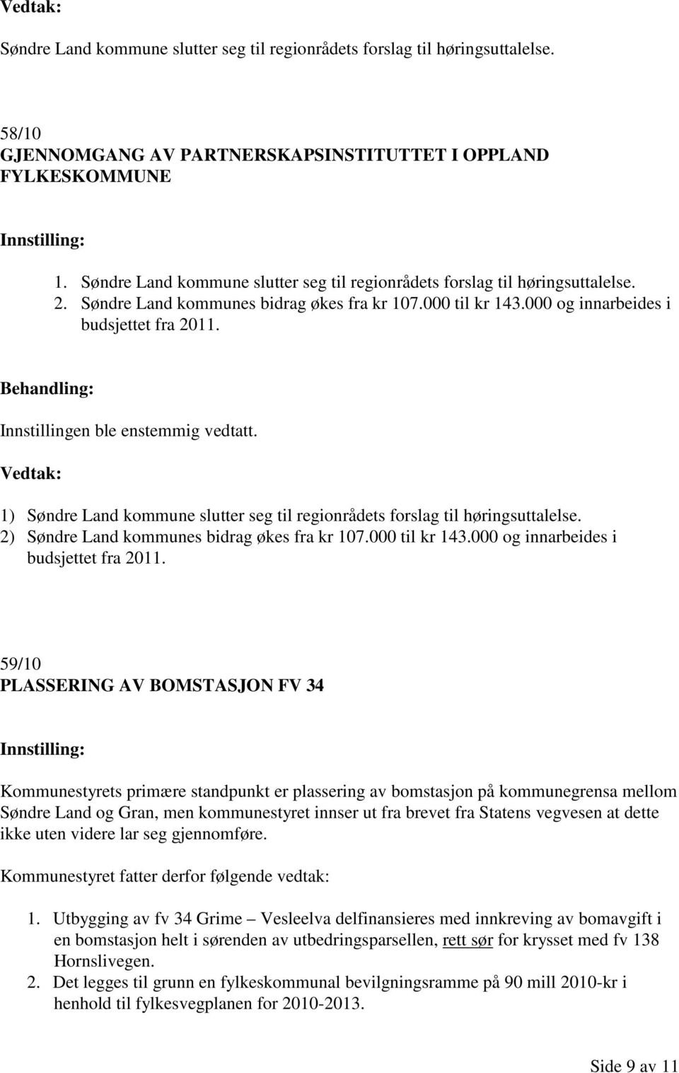 1) Søndre Land kommune slutter seg til regionrådets forslag til høringsuttalelse. 2) Søndre Land kommunes bidrag økes fra kr 107.000 til kr 143.000 og innarbeides i budsjettet fra 2011.