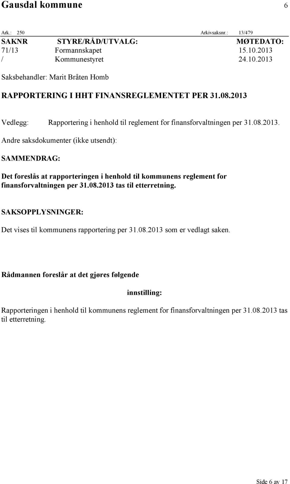 2013 Vedlegg: Rapportering i henhold til reglement for finansforvaltningen per 31.08.2013. Andre saksdokumenter (ikke utsendt): SAMMENDRAG: Det foreslås at rapporteringen i henhold til kommunens reglement for finansforvaltningen per 31.