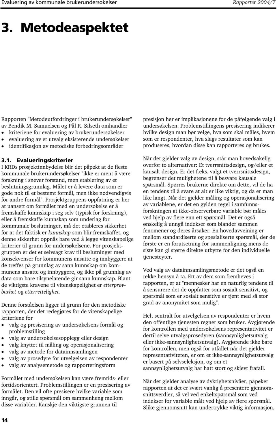 Evalueringskriterier I KRDs prosjektinnbydelse blir det påpekt at de fleste kommunale brukerundersøkelser "ikke er ment å være forskning i snever forstand, men etablering av et beslutningsgrunnlag.