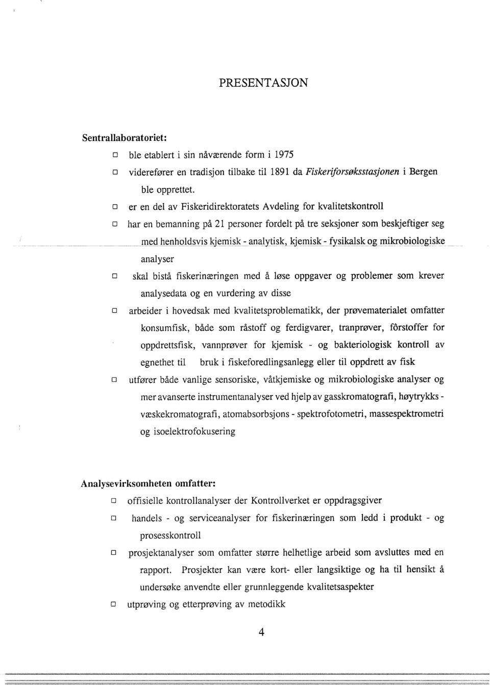 fysikalsk og mikrobiologiske analyser o skal bistå fiskerinæringen med å løse oppgaver og problemer som krever analysedata og en vurdering av disse o arbeider i hovedsak med kvalitetsproblematikk,