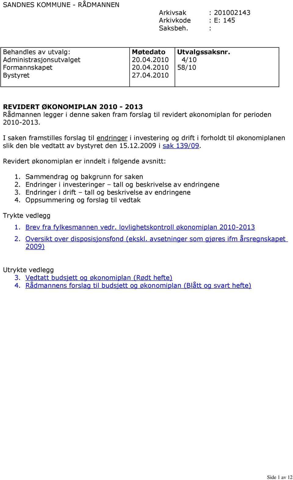 I saken framstilles forslag til endringer i investering og drift i forholdt til økonomiplanen slik den ble vedtatt av bystyret den 15.12.2009 i sak 139/09.