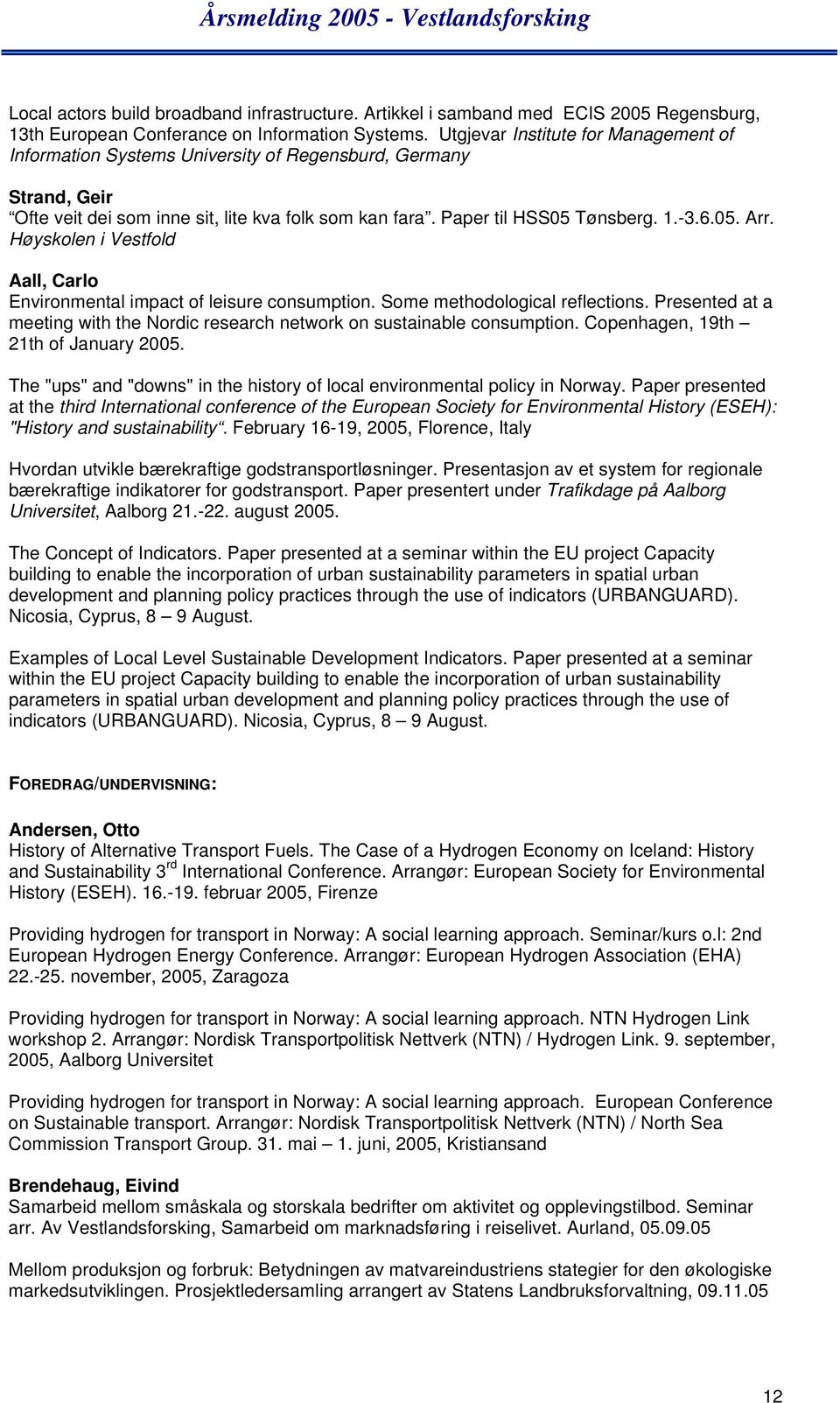 Høyskolen i Vestfold Aall, Carlo Environmental impact of leisure consumption. Some methodological reflections. Presented at a meeting with the Nordic research network on sustainable consumption.