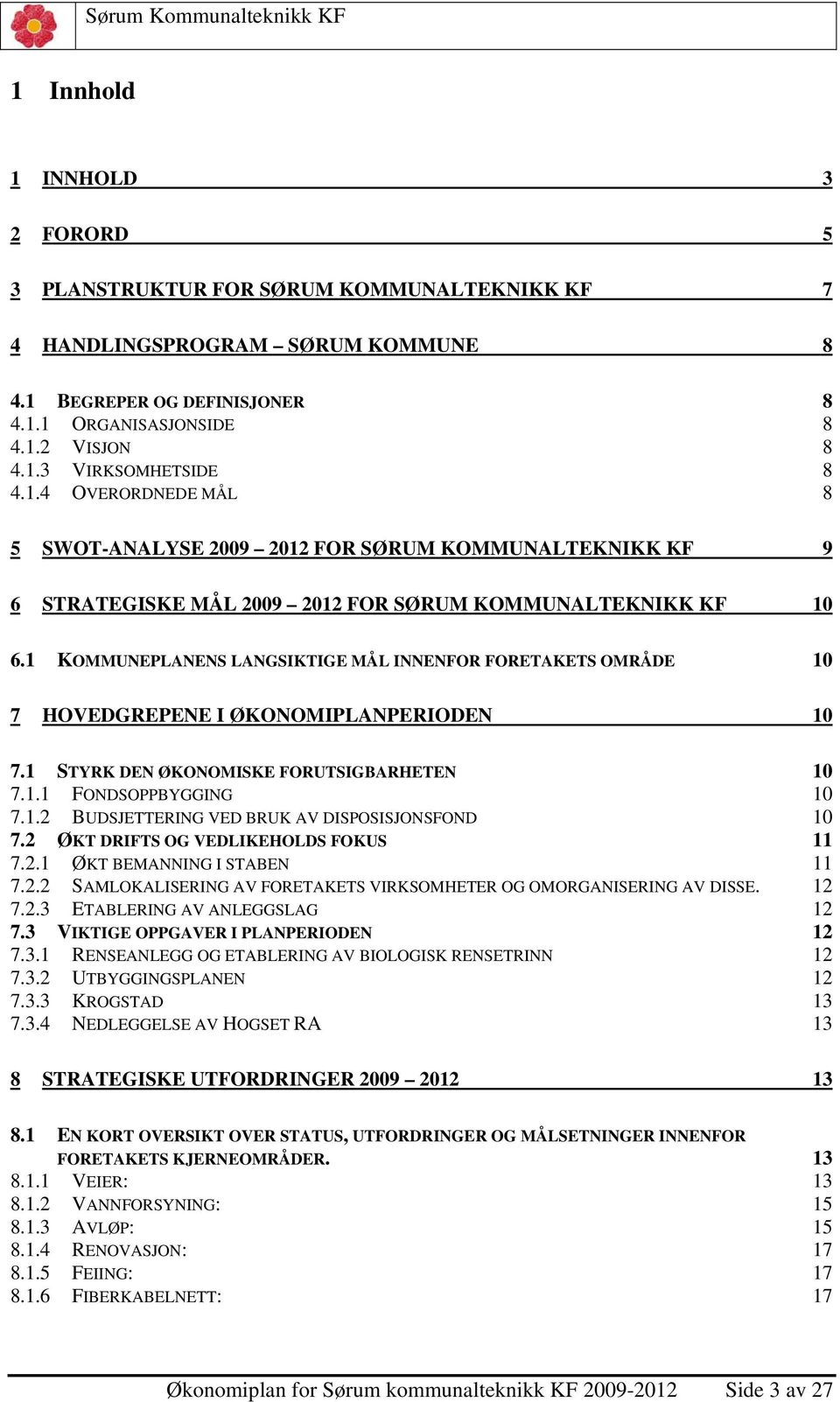 1 KOMMUNEPLANENS LANGSIKTIGE MÅL INNENFOR FORETAKETS OMRÅDE 10 7 HOVEDGREPENE I ØKONOMIPLANPERIODEN 10 7.1 STYRK DEN ØKONOMISKE FORUTSIGBARHETEN 10 7.1.1 FONDSOPPBYGGING 10 7.1.2 BUDSJETTERING VED BRUK AV DISPOSISJONSFOND 10 7.