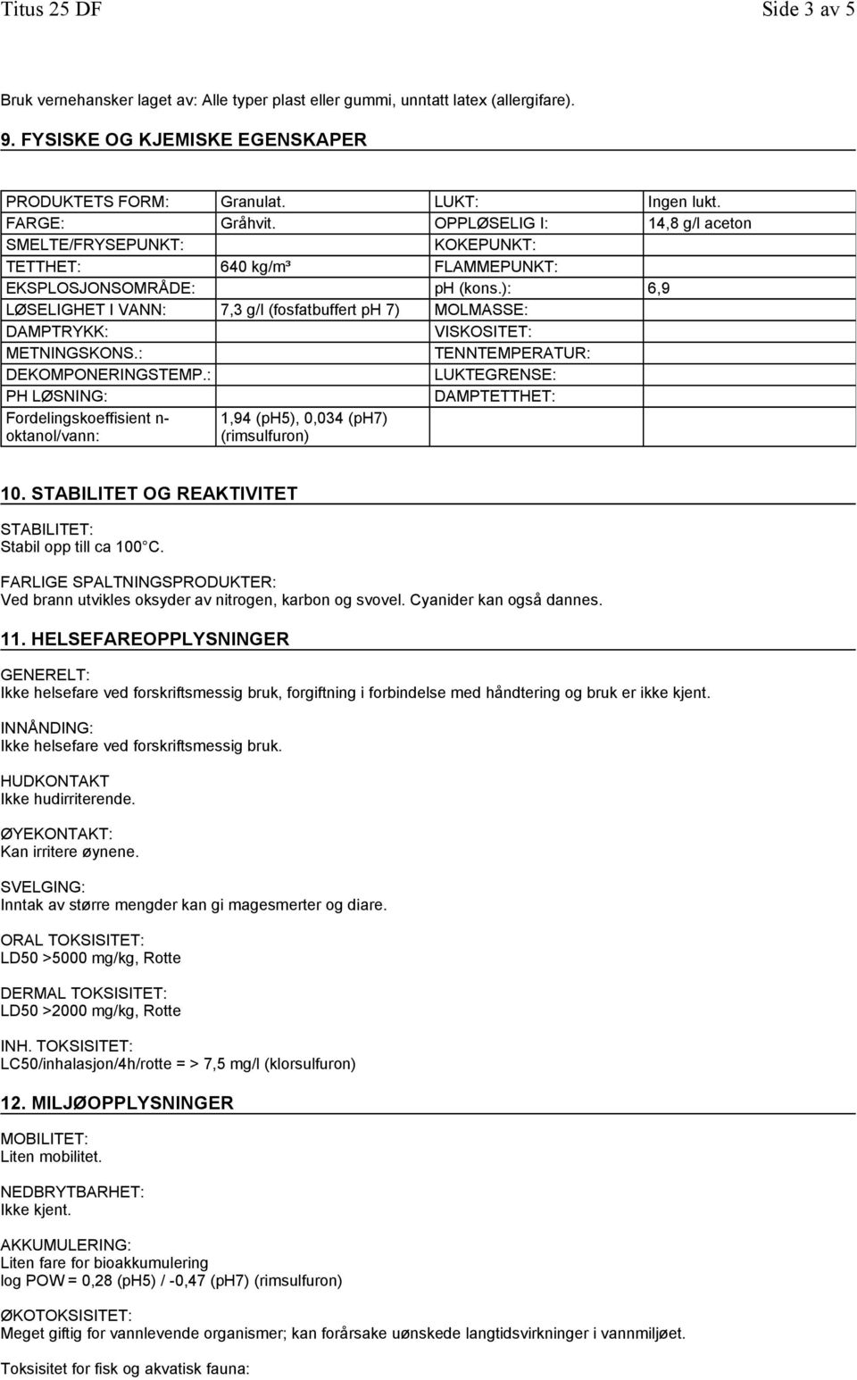 ): 6,9 LØSELIGHET I VANN: 7,3 g/l (fosfatbuffert ph 7) MOLMASSE: DAMPTRYKK: VISKOSITET: METNINGSKONS.: TENNTEMPERATUR: DEKOMPONERINGSTEMP.