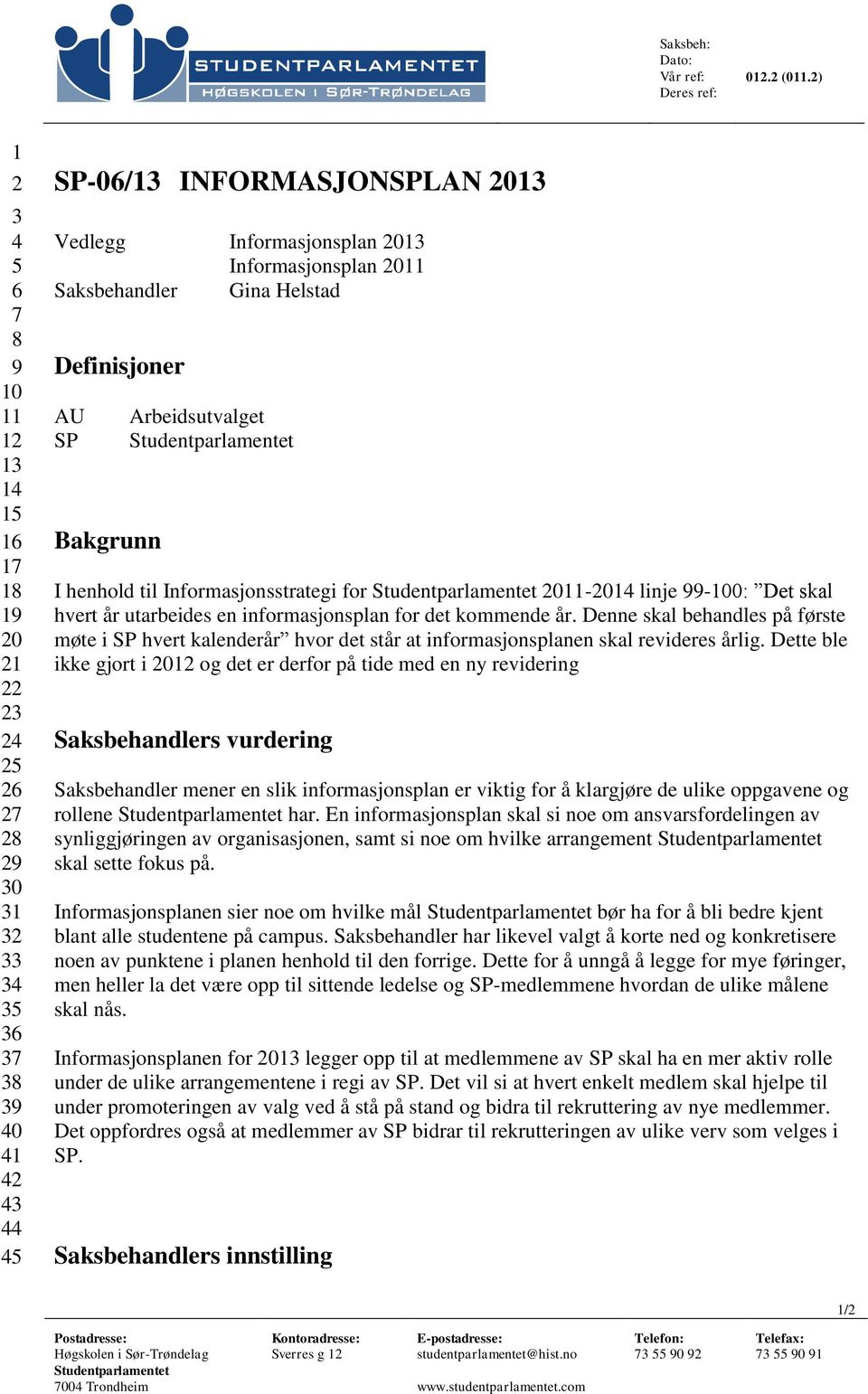 Informasjonsplan 2011 Saksbehandler Gina Helstad Definisjoner AU Arbeidsutvalget SP Bakgrunn I henhold til Informasjonsstrategi for 2011-2014 linje 99-100: Det skal hvert år utarbeides en