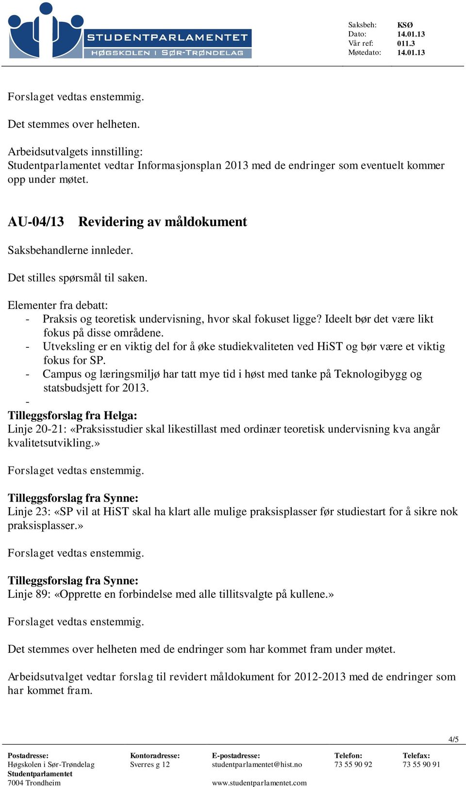 Det stilles spørsmål til saken. Elementer fra debatt: - Praksis og teoretisk undervisning, hvor skal fokuset ligge? Ideelt bør det være likt fokus på disse områdene.