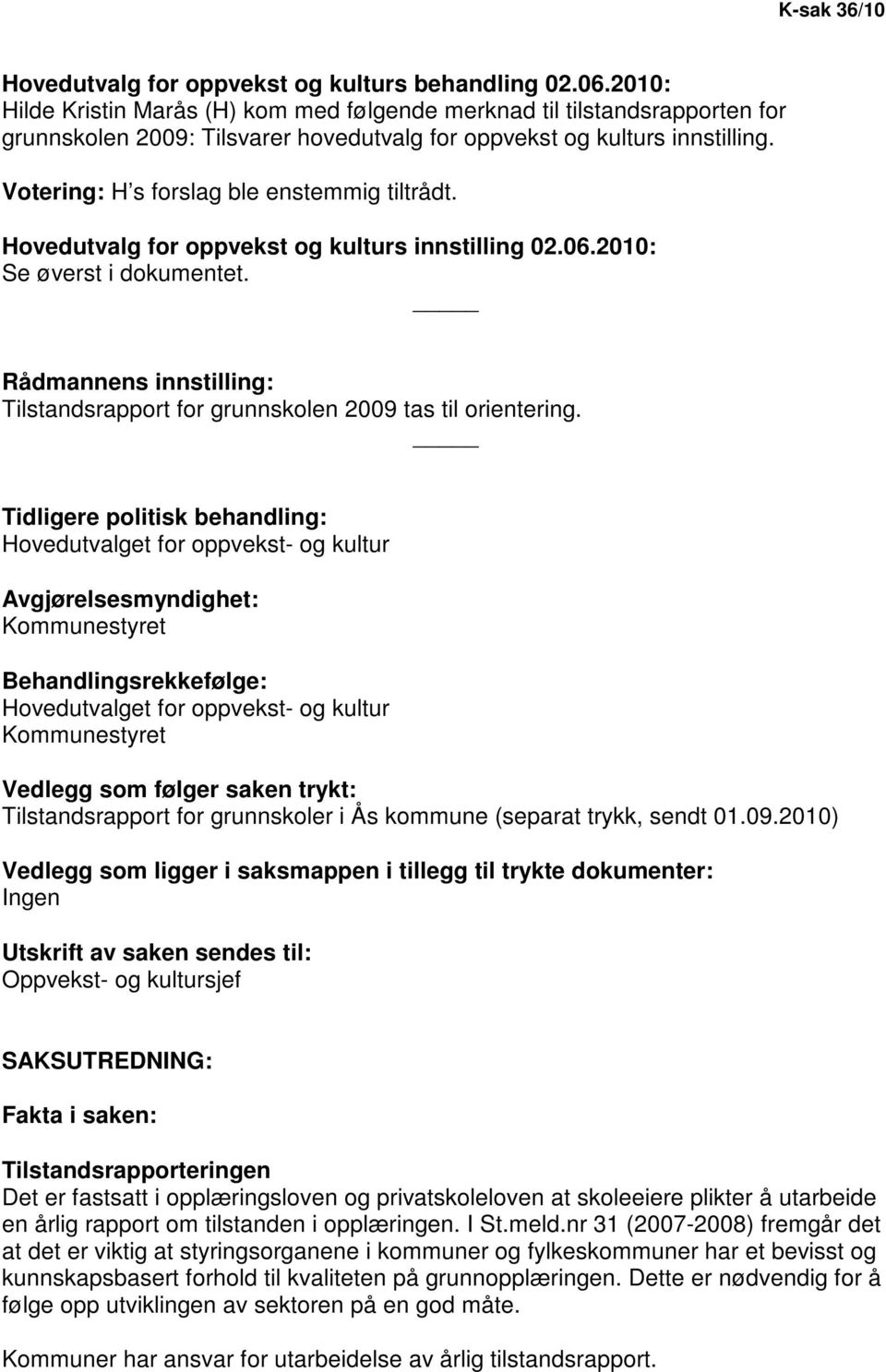 Votering: H s forslag ble enstemmig tiltrådt. Hovedutvalg for oppvekst og kulturs innstilling 02.06.2010: Se øverst i dokumentet.