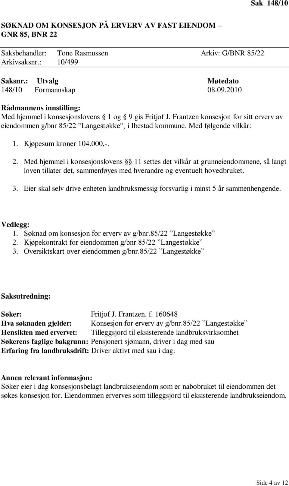 Kjøpesum kroner 104.000,-. 2. Med hjemmel i konsesjonslovens 11 settes det vilkår at grunneiendommene, så langt loven tillater det, sammenføyes med hverandre og eventuelt hovedbruket. 3.