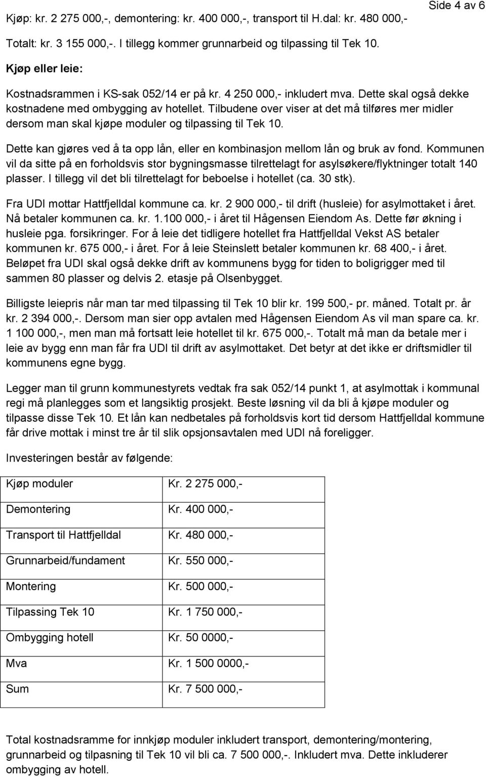 Tilbudene over viser at det må tilføres mer midler dersom man skal kjøpe moduler og tilpassing til Tek 10. Dette kan gjøres ved å ta opp lån, eller en kombinasjon mellom lån og bruk av fond.