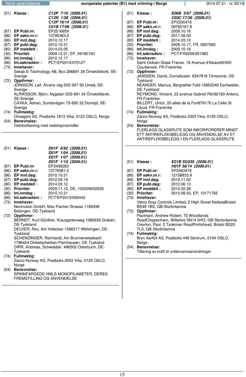 søknadsnr : PCT/EP2010/070127 Sekab E-Technology AB, Box 286891 26 Örnsköldsvik, SE- Sverige JÖNSSON, Leif, Älvans väg 52S-907 50 Umeå, SE- Sverige ALRIKSSON, Björn, Nygatan 53S-891 34 Örnsköldsvik,