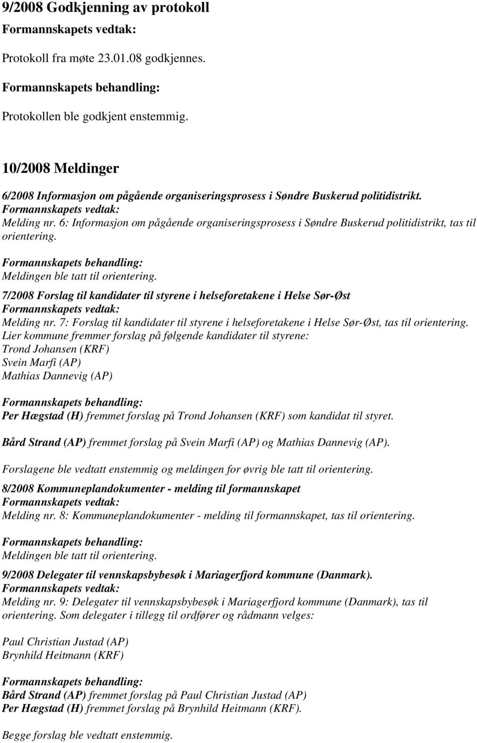 6: Informasjon om pågående organiseringsprosess i Søndre Buskerud politidistrikt, tas til orientering. Meldingen ble tatt til orientering.