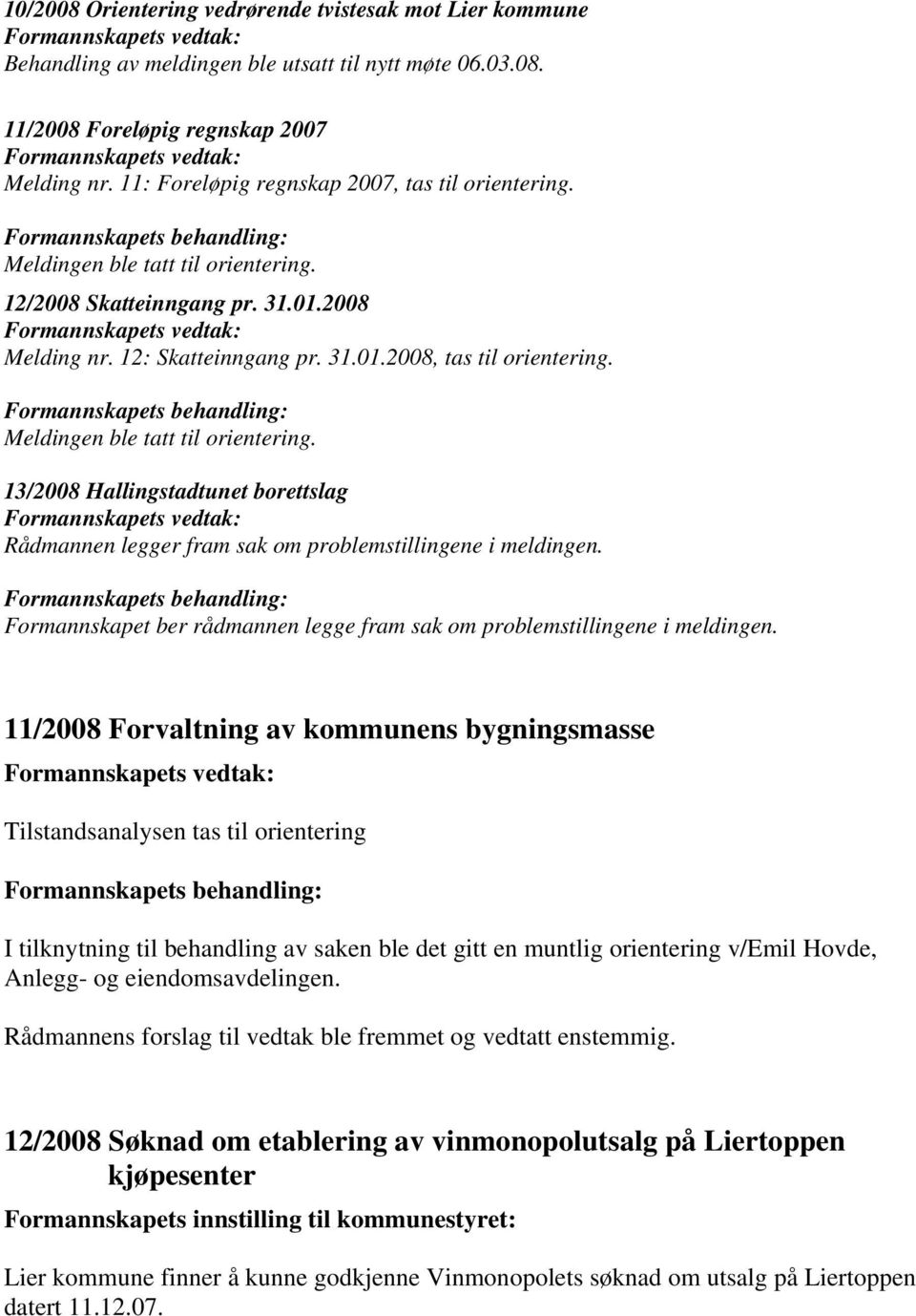 Meldingen ble tatt til orientering. 13/2008 Hallingstadtunet borettslag Rådmannen legger fram sak om problemstillingene i meldingen.