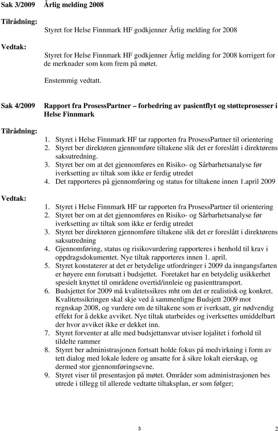 Styret i Helse Finnmark HF tar rapporten fra ProsessPartner til orientering 2. Styret ber direktøren gjennomføre tiltakene slik det er foreslått i direktørens saksutredning. 3.