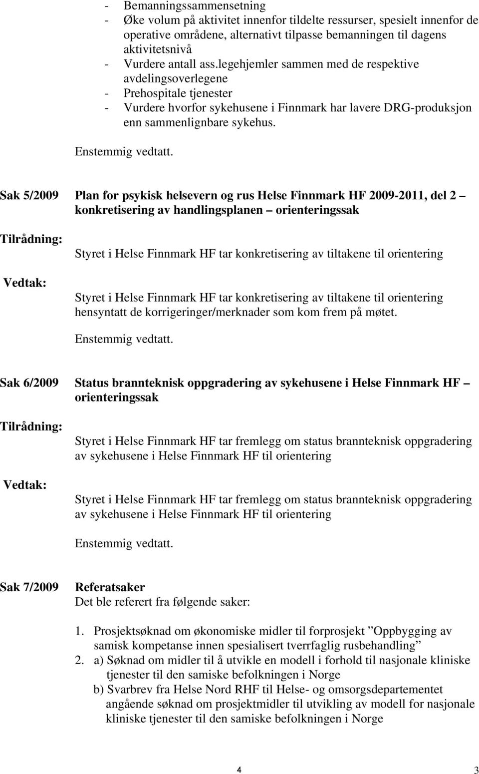 Sak 5/2009 Plan for psykisk helsevern og rus Helse Finnmark HF 2009-2011, del 2 konkretisering av handlingsplanen orienteringssak Tilrådning: Vedtak: Styret i Helse Finnmark HF tar konkretisering av