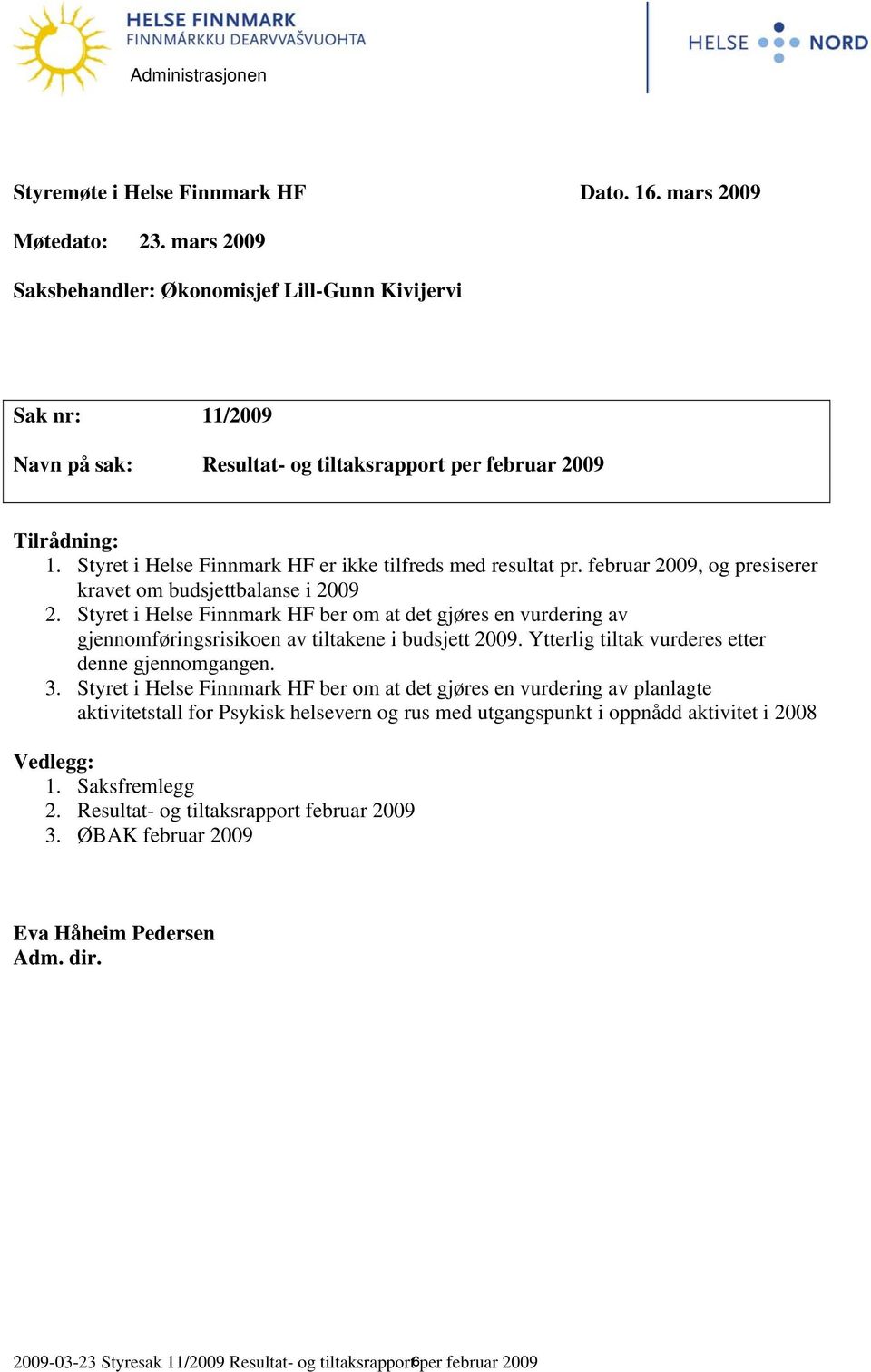 Styret i Helse Finnmark HF er ikke tilfreds med resultat pr. februar 2009, og presiserer kravet om budsjettbalanse i 2009 2.