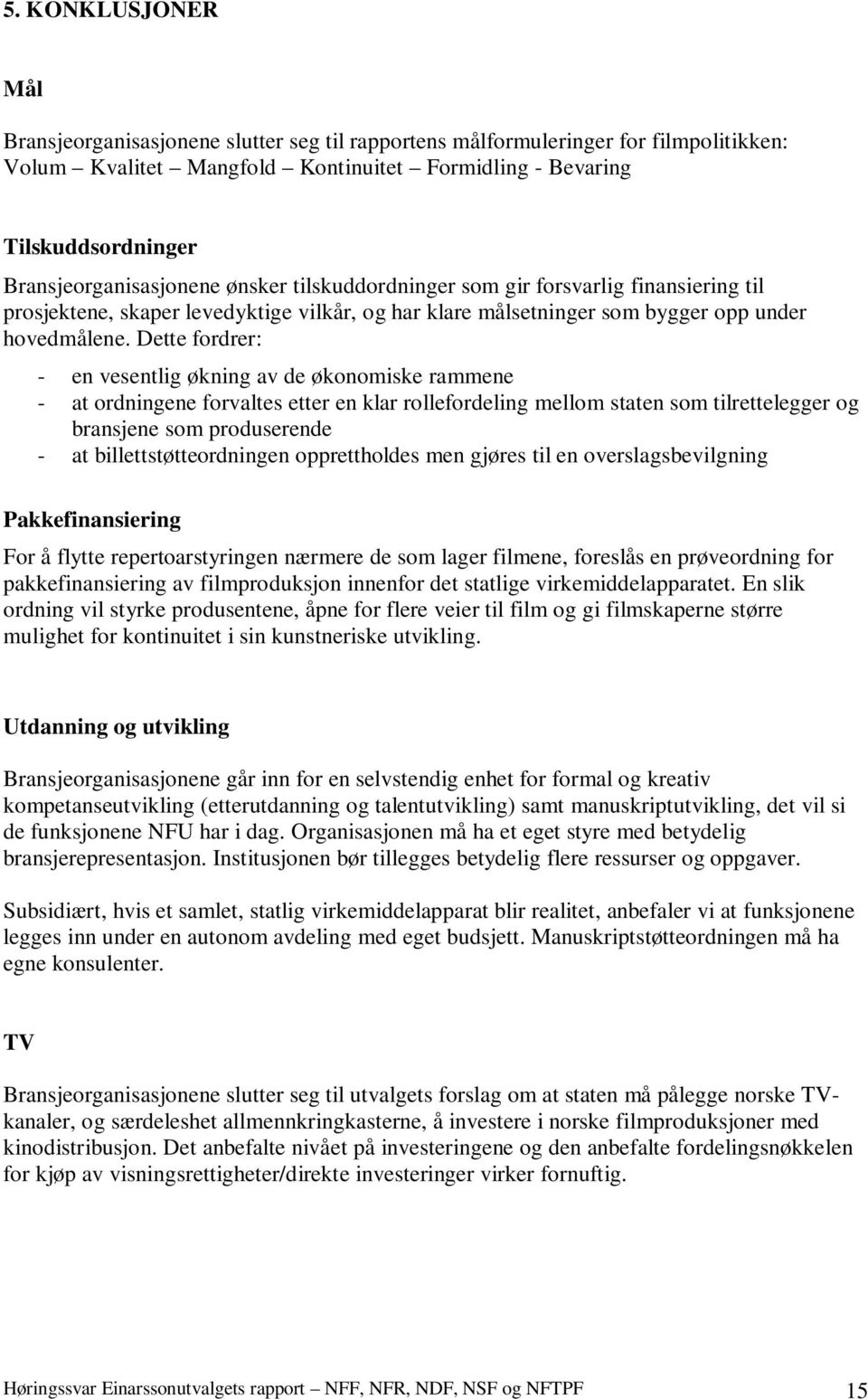 Dette fordrer: - en vesentlig økning av de økonomiske rammene - at ordningene forvaltes etter en klar rollefordeling mellom staten som tilrettelegger og bransjene som produserende - at