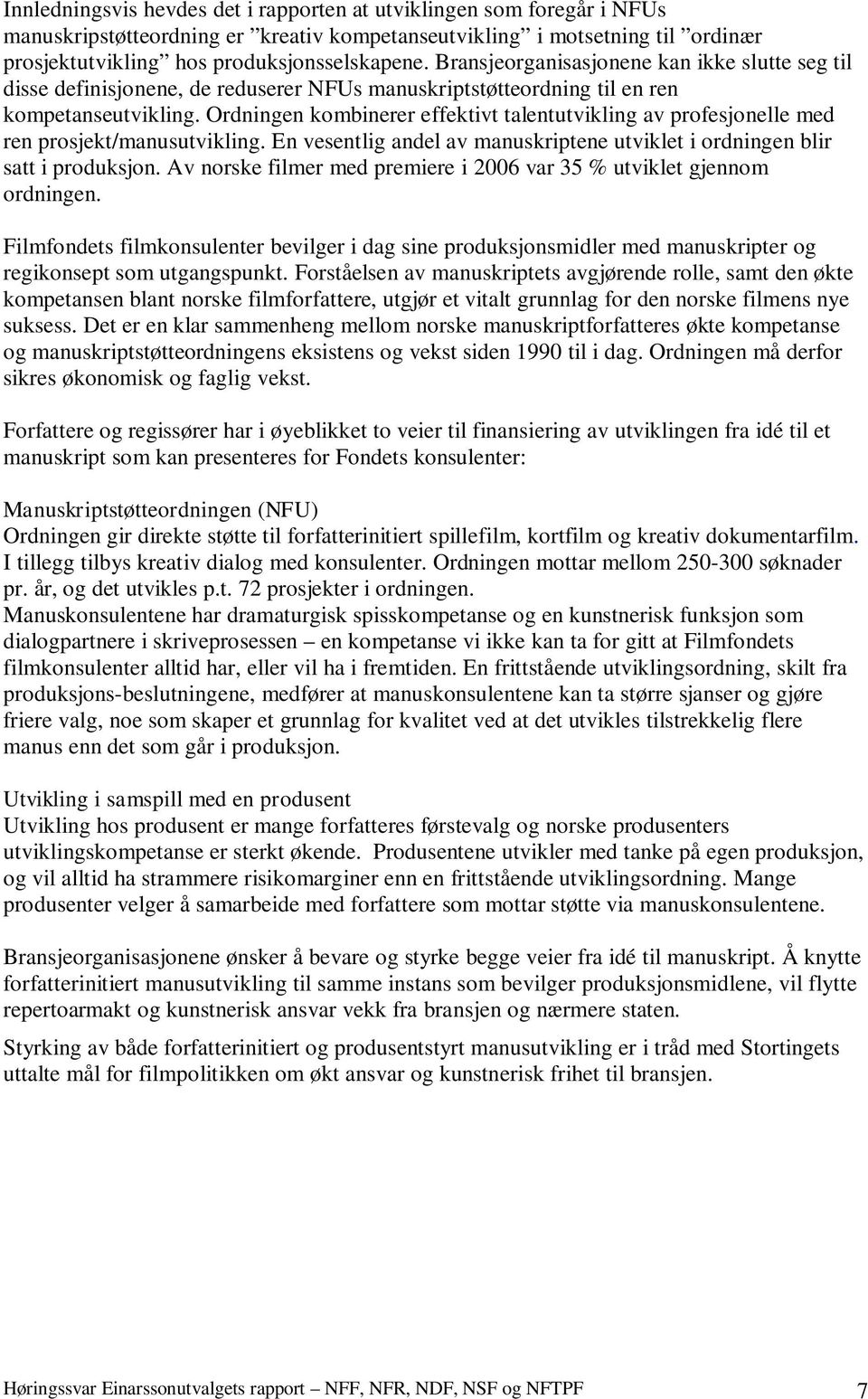 Ordningen kombinerer effektivt talentutvikling av profesjonelle med ren prosjekt/manusutvikling. En vesentlig andel av manuskriptene utviklet i ordningen blir satt i produksjon.