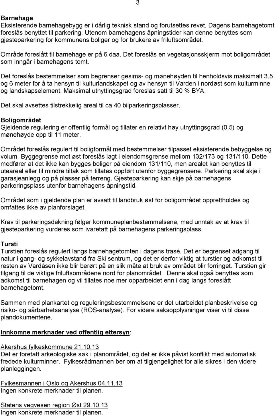 Det foreslås en vegetasjonsskjerm mot boligområdet som inngår i barnehagens tomt. Det foreslås bestemmelser som begrenser gesims- og mønehøyden til henholdsvis maksimalt 3.