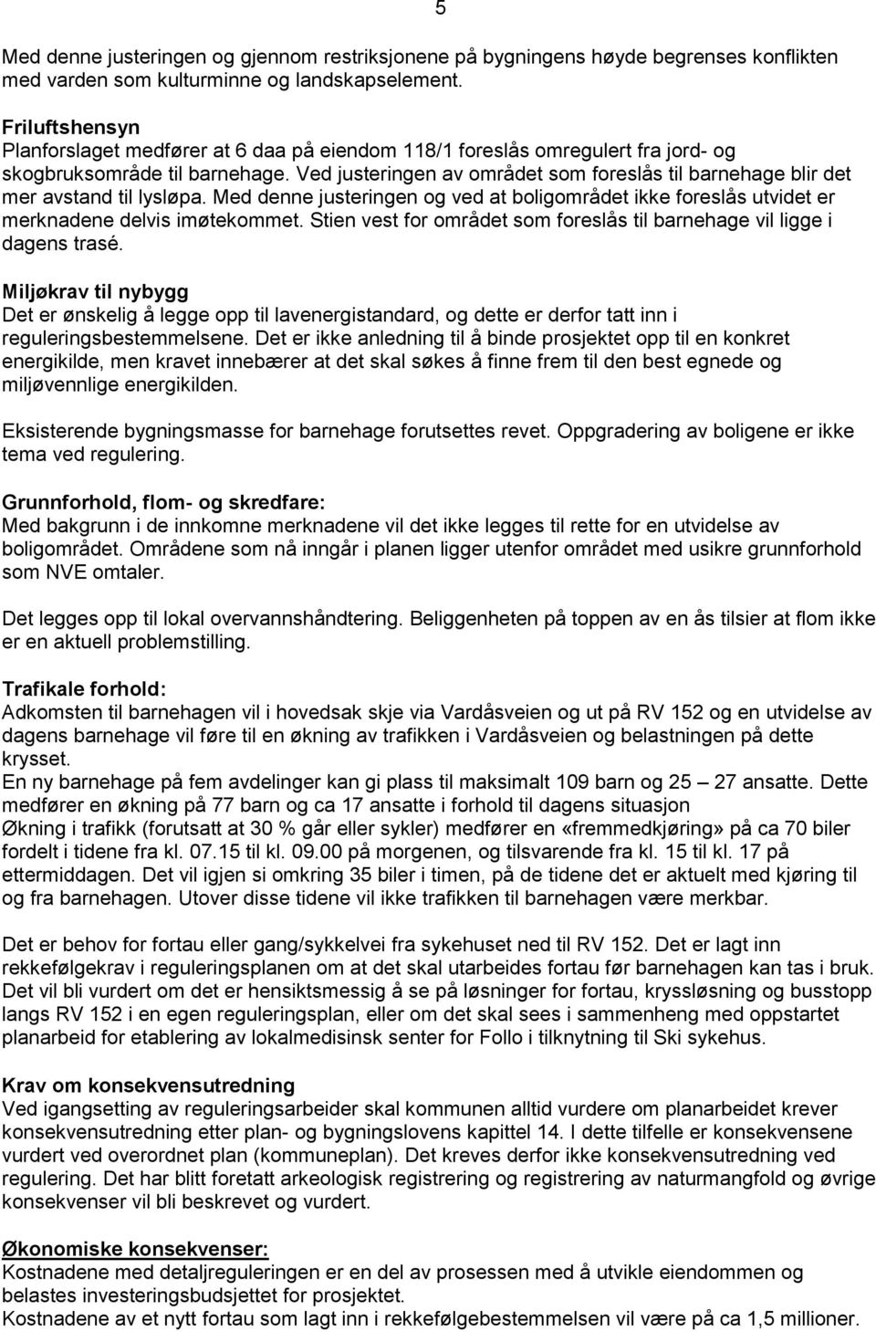 Ved justeringen av området som foreslås til barnehage blir det mer avstand til lysløpa. Med denne justeringen og ved at boligområdet ikke foreslås utvidet er merknadene delvis imøtekommet.