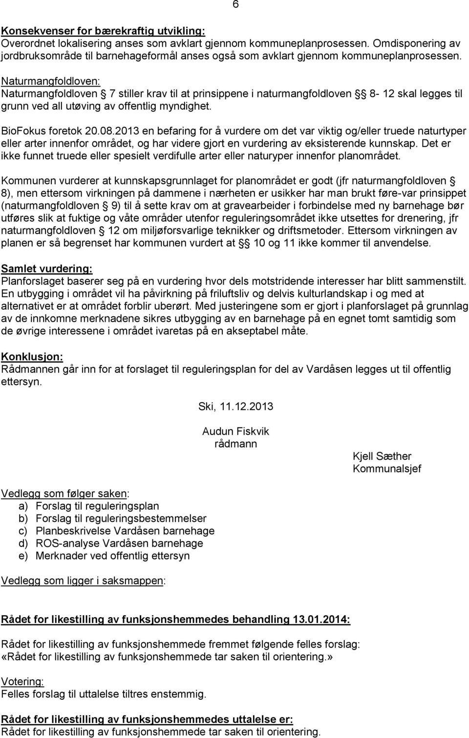 Naturmangfoldloven: Naturmangfoldloven 7 stiller krav til at prinsippene i naturmangfoldloven 8-12 skal legges til grunn ved all utøving av offentlig myndighet. BioFokus foretok 20.08.