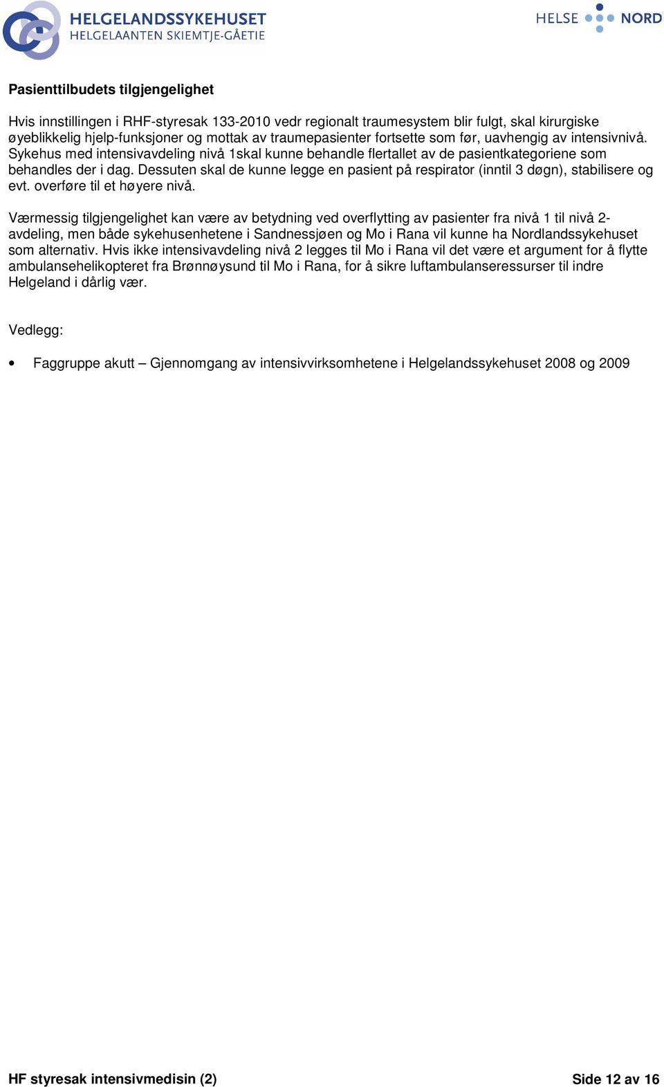 Dessuten skal de kunne legge en pasient på respirator (inntil 3 døgn), stabilisere og evt. overføre til et høyere nivå.