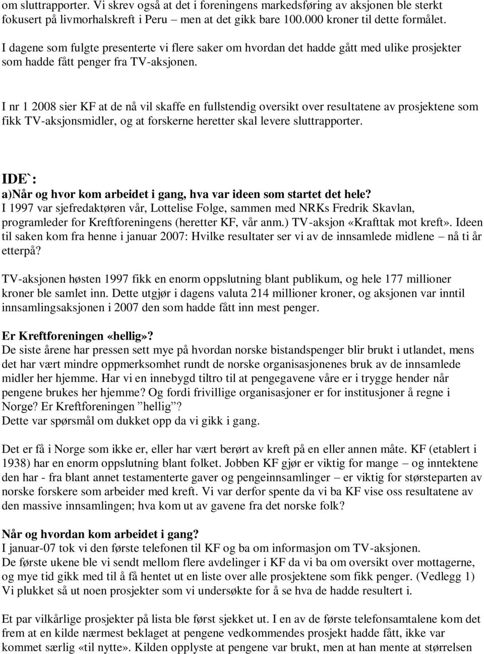 I nr 1 2008 sier KF at de nå vil skaffe en fullstendig oversikt over resultatene av prosjektene som fikk TV-aksjonsmidler, og at forskerne heretter skal levere sluttrapporter.