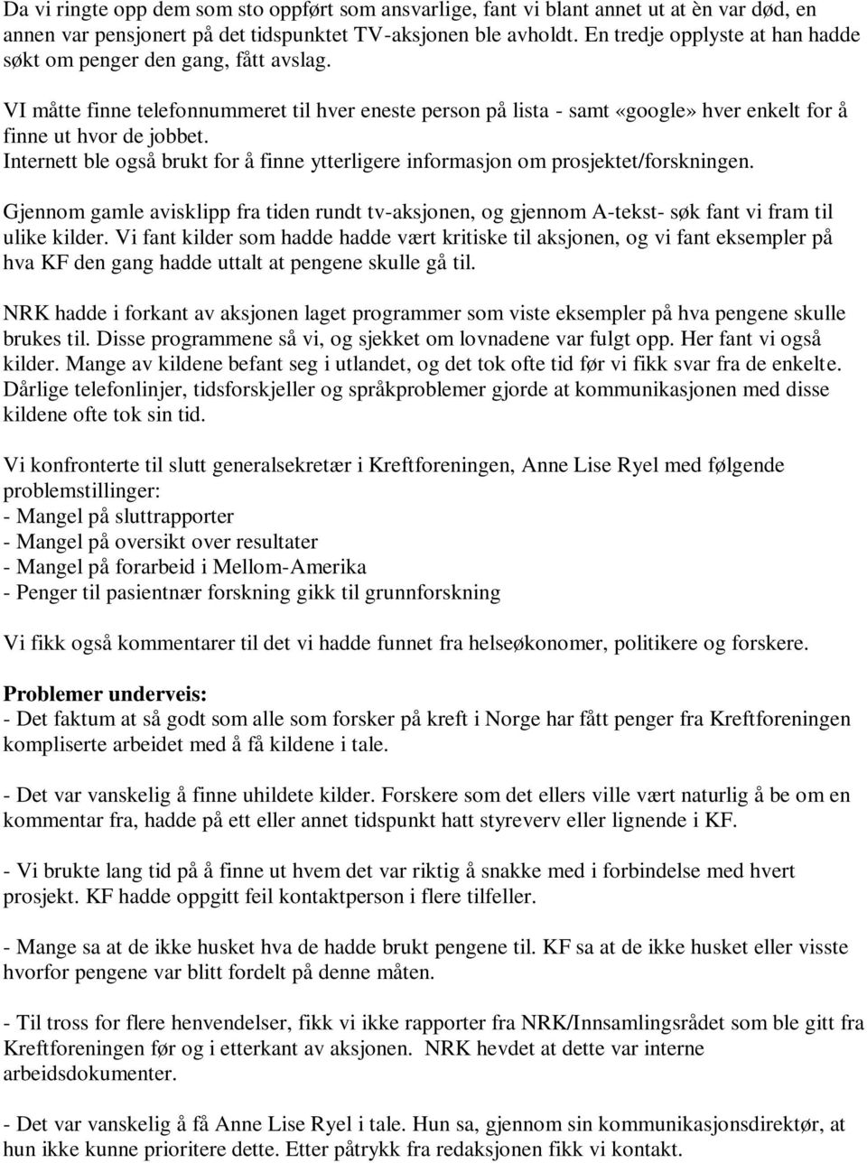 Internett ble også brukt for å finne ytterligere informasjon om prosjektet/forskningen. Gjennom gamle avisklipp fra tiden rundt tv-aksjonen, og gjennom A-tekst- søk fant vi fram til ulike kilder.