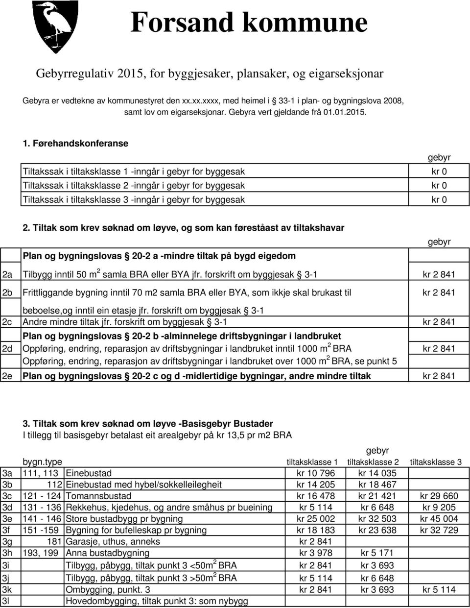 Førehandskonferanse Tiltakssak i tiltaksklasse 1 -inngår i for byggesak kr 0 Tiltakssak i tiltaksklasse 2 -inngår i for byggesak kr 0 Tiltakssak i tiltaksklasse 3 -inngår i for byggesak kr 0 2.