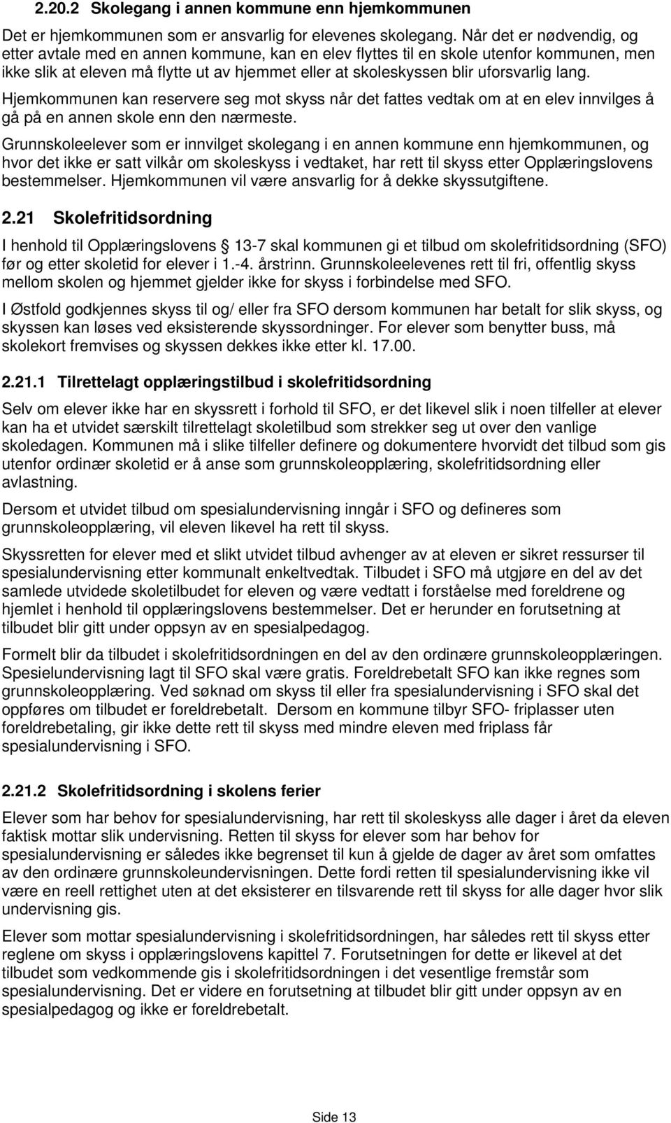 lang. Hjemkommunen kan reservere seg mot skyss når det fattes vedtak om at en elev innvilges å gå på en annen skole enn den nærmeste.