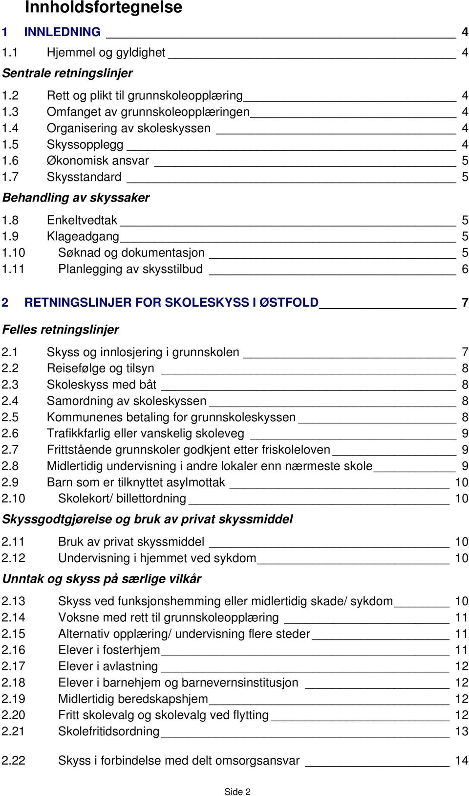 11 Planlegging av skysstilbud 6 2 RETNINGSLINJER FOR SKOLESKYSS I ØSTFOLD 7 Felles retningslinjer 2.1 Skyss og innlosjering i grunnskolen 7 2.2 Reisefølge og tilsyn 8 2.3 Skoleskyss med båt 8 2.