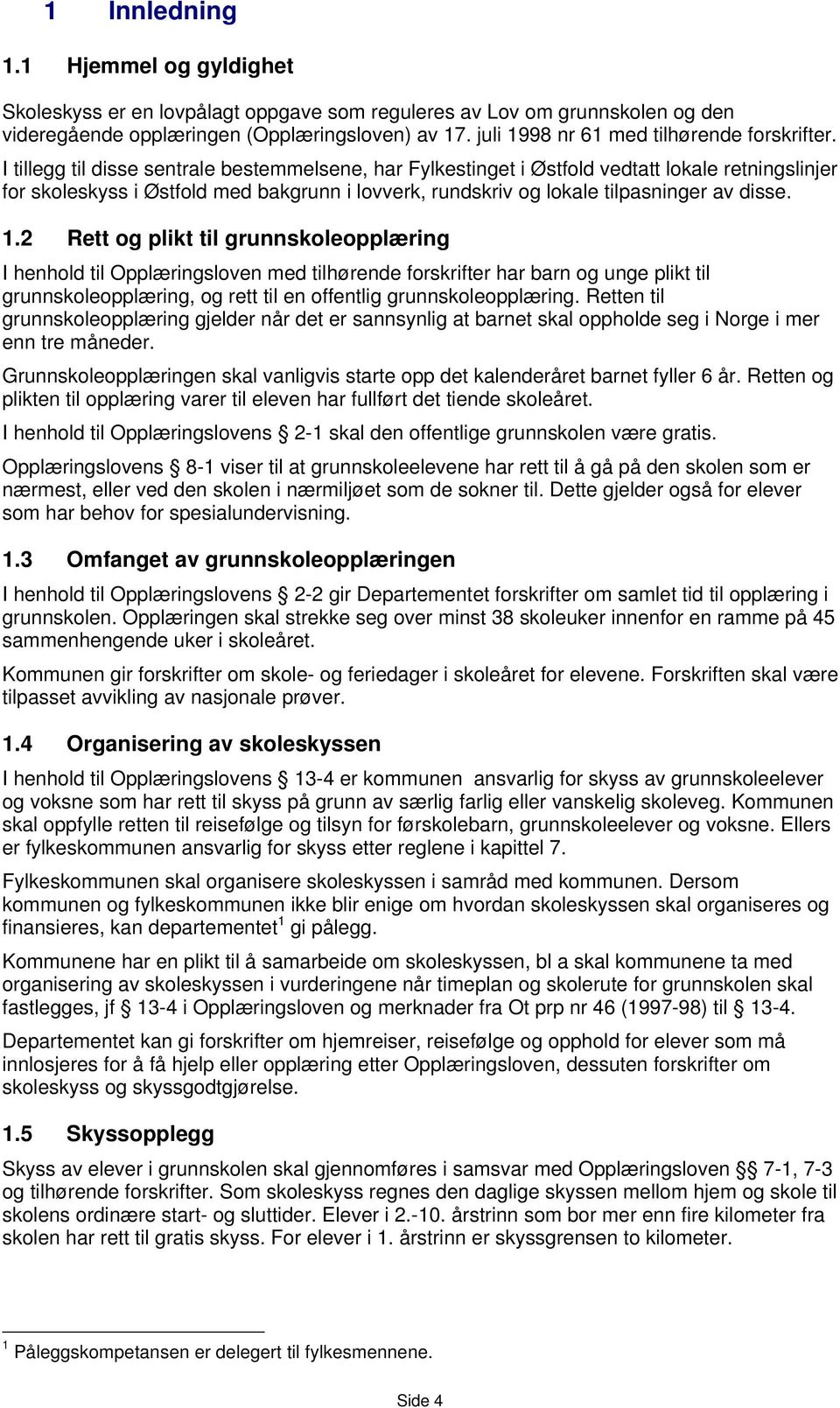 I tillegg til disse sentrale bestemmelsene, har Fylkestinget i Østfold vedtatt lokale retningslinjer for skoleskyss i Østfold med bakgrunn i lovverk, rundskriv og lokale tilpasninger av disse. 1.